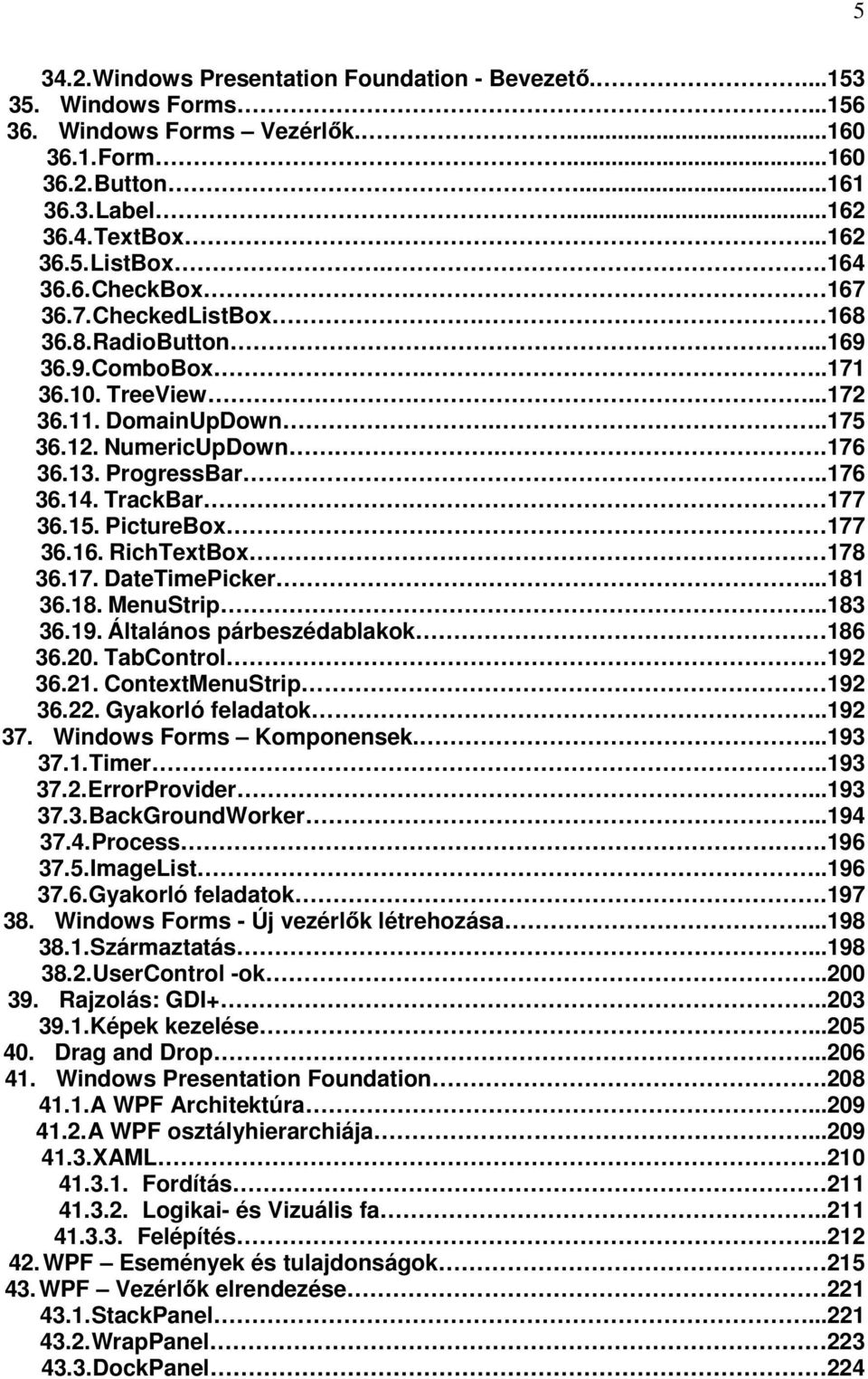 TrackBar. 177 36.15. PictureBox. 177 36.16. RichTextBox. 178 36.17. DateTimePicker....181 36.18. MenuStrip..183 36.19. Általános párbeszédablakok 186 36.20. TabControl.192 36.21.