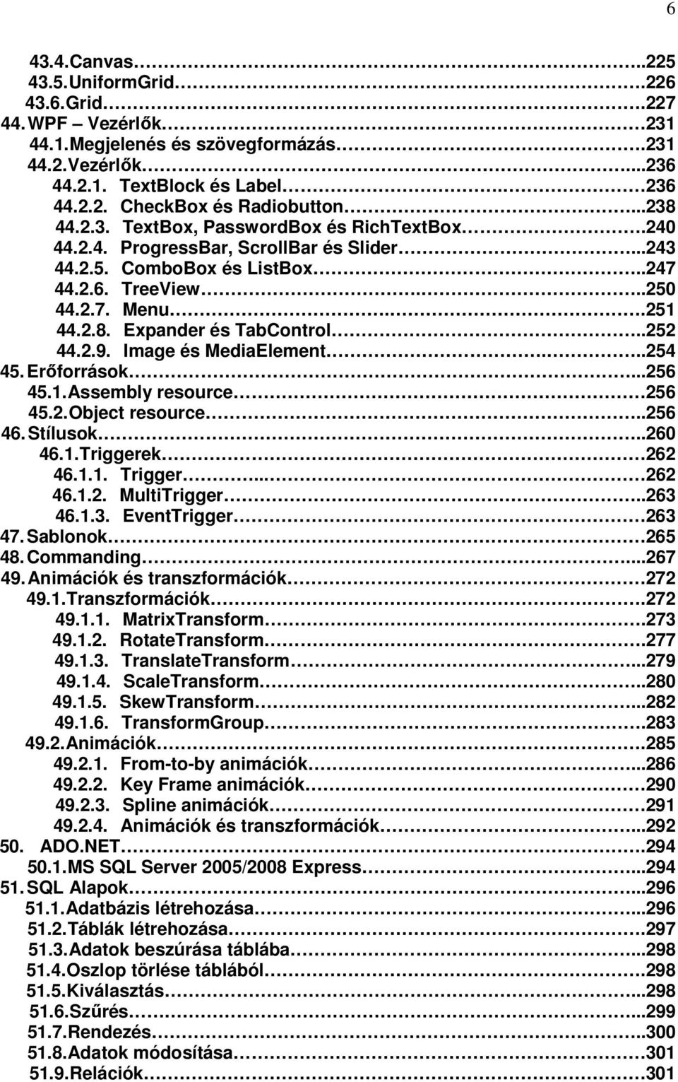 .252 44.2.9. Image és MediaElement...254 45. Erőforrások...256 45.1. Assembly resource 256 45.2. Object resource..256 46. Stílusok..260 46.1. Triggerek 262 46.1.1. Trigger... 262 46.1.2. MultiTrigger.