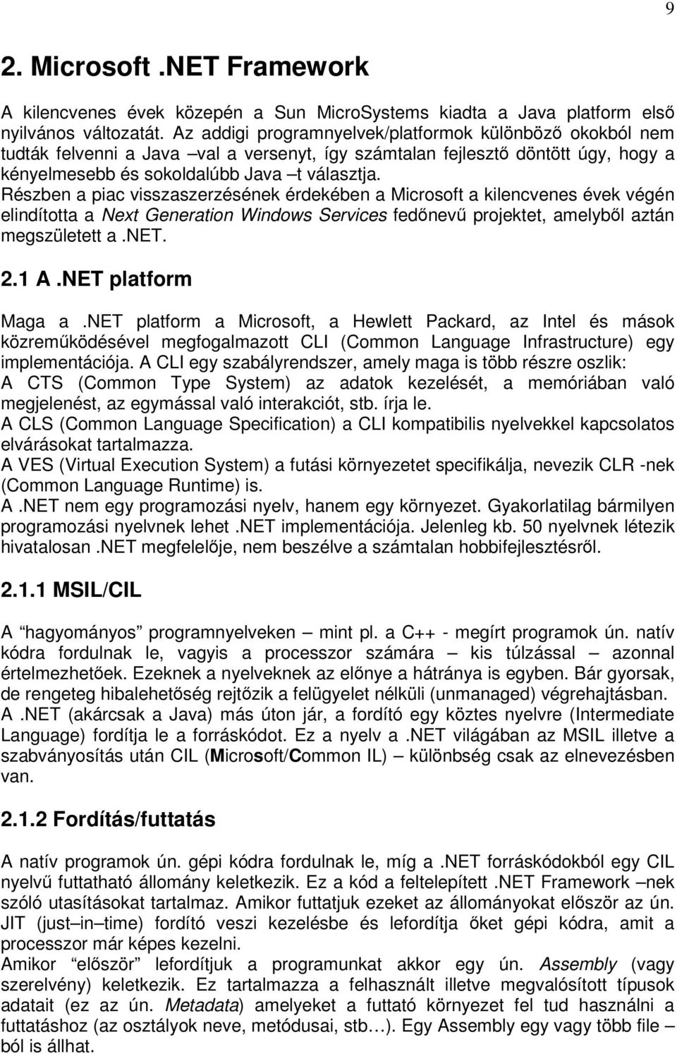 Részben a piac visszaszerzésének érdekében a Microsoft a kilencvenes évek végén elindította a Next Generation Windows Services fedőnevű projektet, amelyből aztán megszületett a.net. 2.1 A.