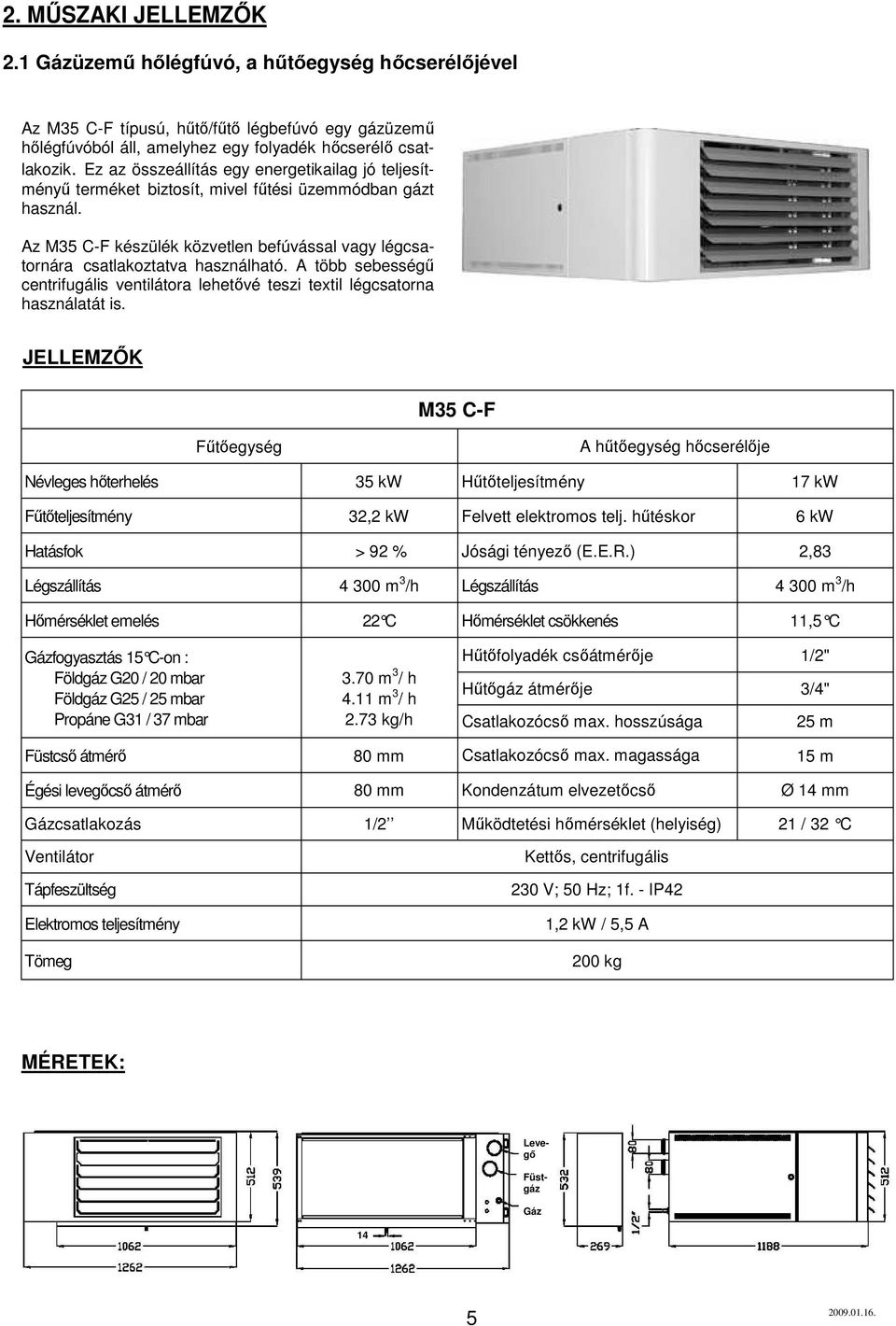 A több sebességő centrifugális ventilátora lehetıvé teszi textil légcsatorna használatát is.