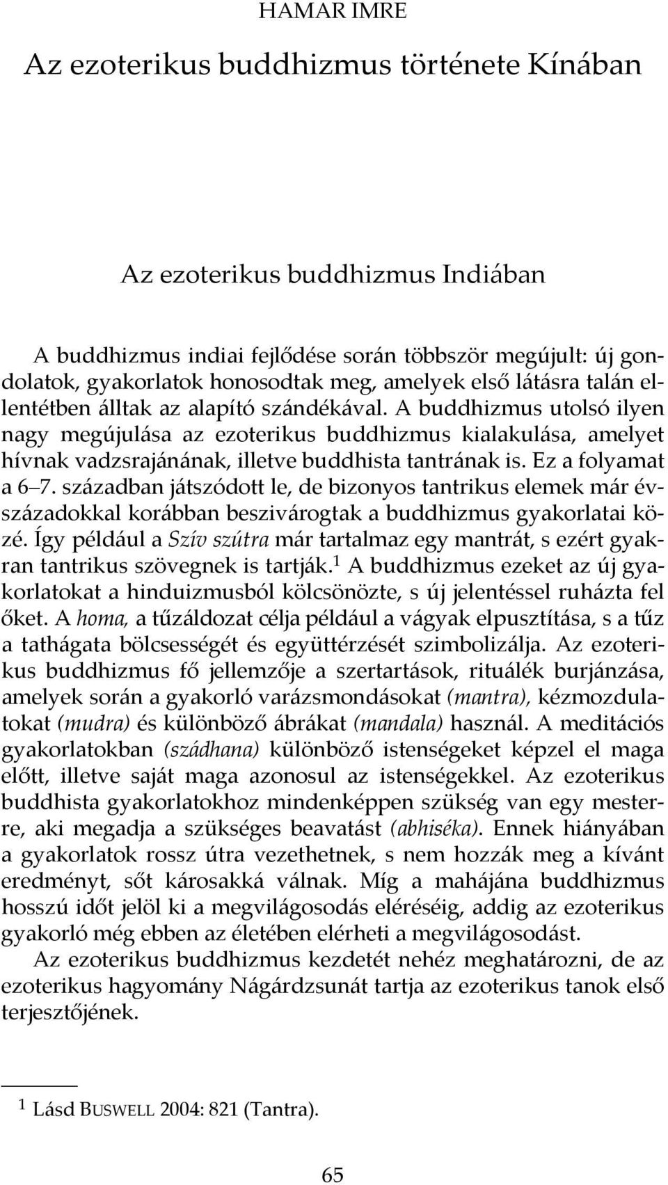 Ez a folyamat a 6 7. században játszódott le, de bizonyos tantrikus elemek már évszázadokkal korábban beszivárogtak a buddhizmus gyakorlatai közé.