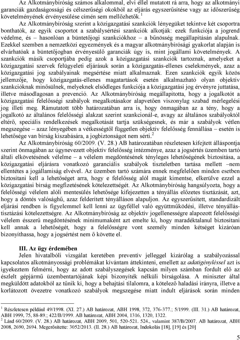 1 Az Alkotmánybíróság szerint a közigazgatási szankciók lényegüket tekintve két csoportra bonthatók, az egyik csoportot a szabálysértési szankciók alkotják: ezek funkciója a jogrend védelme, és