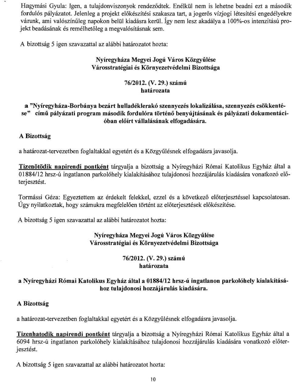 Így nem lesz akadálya a 100%-os intenzitású projekt beadásának és remélhetőleg a megvalósításnak sem. A bizottság 5 igen szavazattal az alábbi határozatot hozta: 76/ (V. 29.