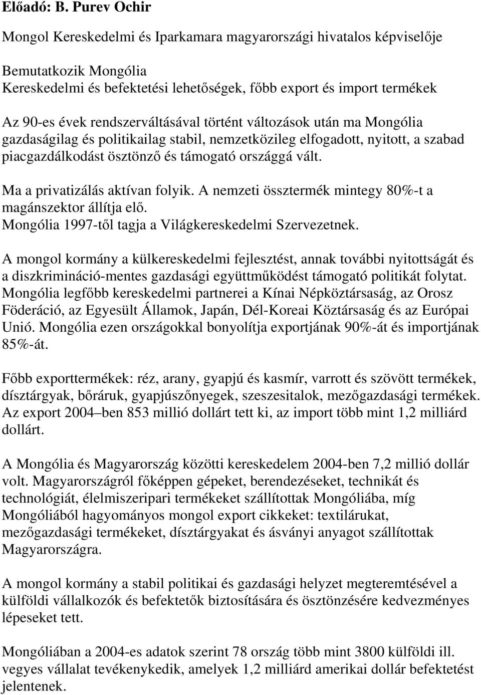 rendszerváltásával történt változások után ma Mongólia gazdaságilag és politikailag stabil, nemzetközileg elfogadott, nyitott, a szabad piacgazdálkodást ösztönző és támogató országgá vált.