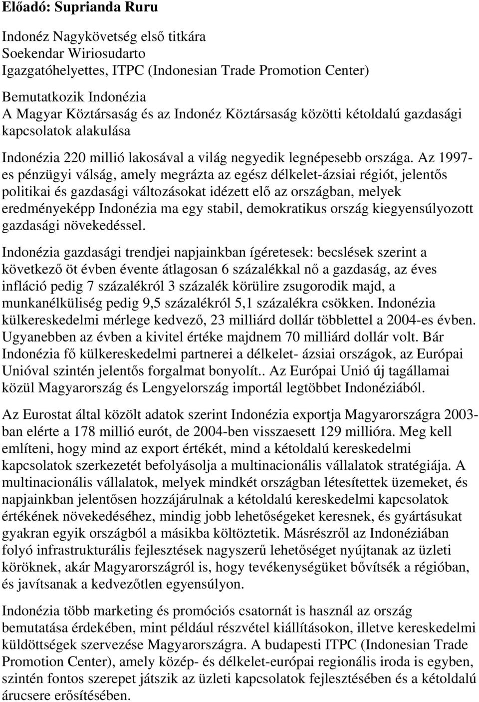 Az 1997- es pénzügyi válság, amely megrázta az egész délkelet-ázsiai régiót, jelentős politikai és gazdasági változásokat idézett elő az országban, melyek eredményeképp Indonézia ma egy stabil,