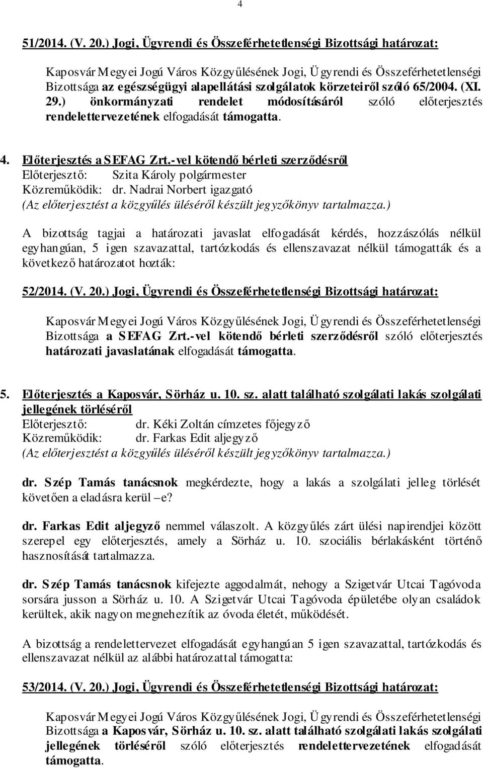 -vel kötendő bérleti szerződésről A bizottság tagjai a határozati javaslat elfogadását kérdés, hozzászólás nélkül egyhangúan, 5 igen szavazattal, tartózkodás és ellenszavazat nélkül támogatták és a