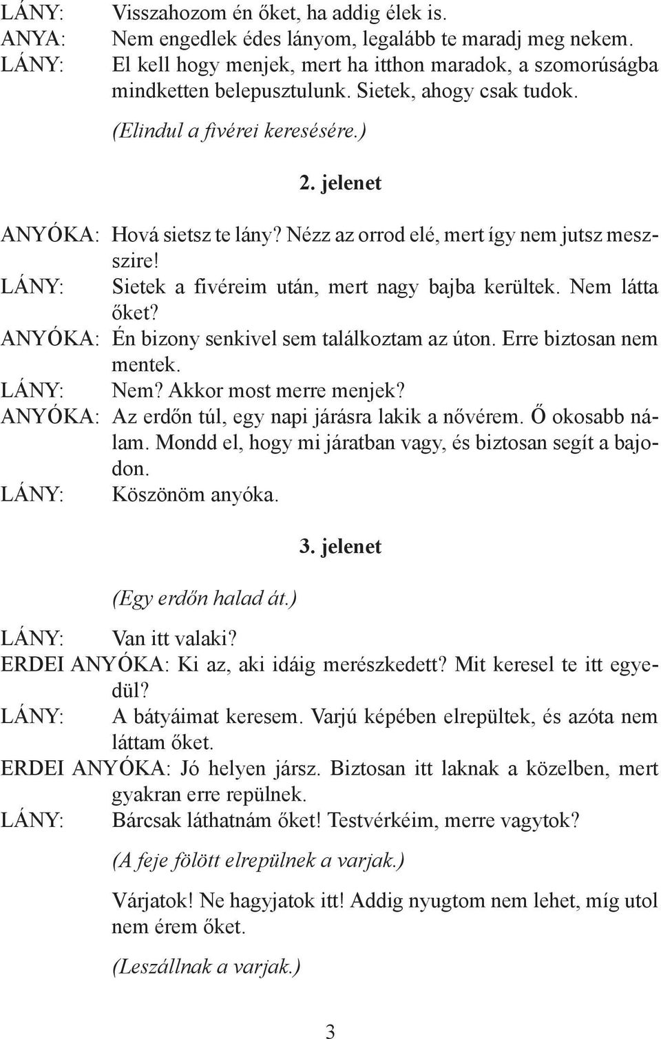 Nem látta őket? ANYÓKA: Én bizony senkivel sem találkoztam az úton. Erre biztosan nem mentek. Nem? Akkor most merre menjek? ANYÓKA: Az erdőn túl, egy napi járásra lakik a nővérem. Ő okosabb nálam.