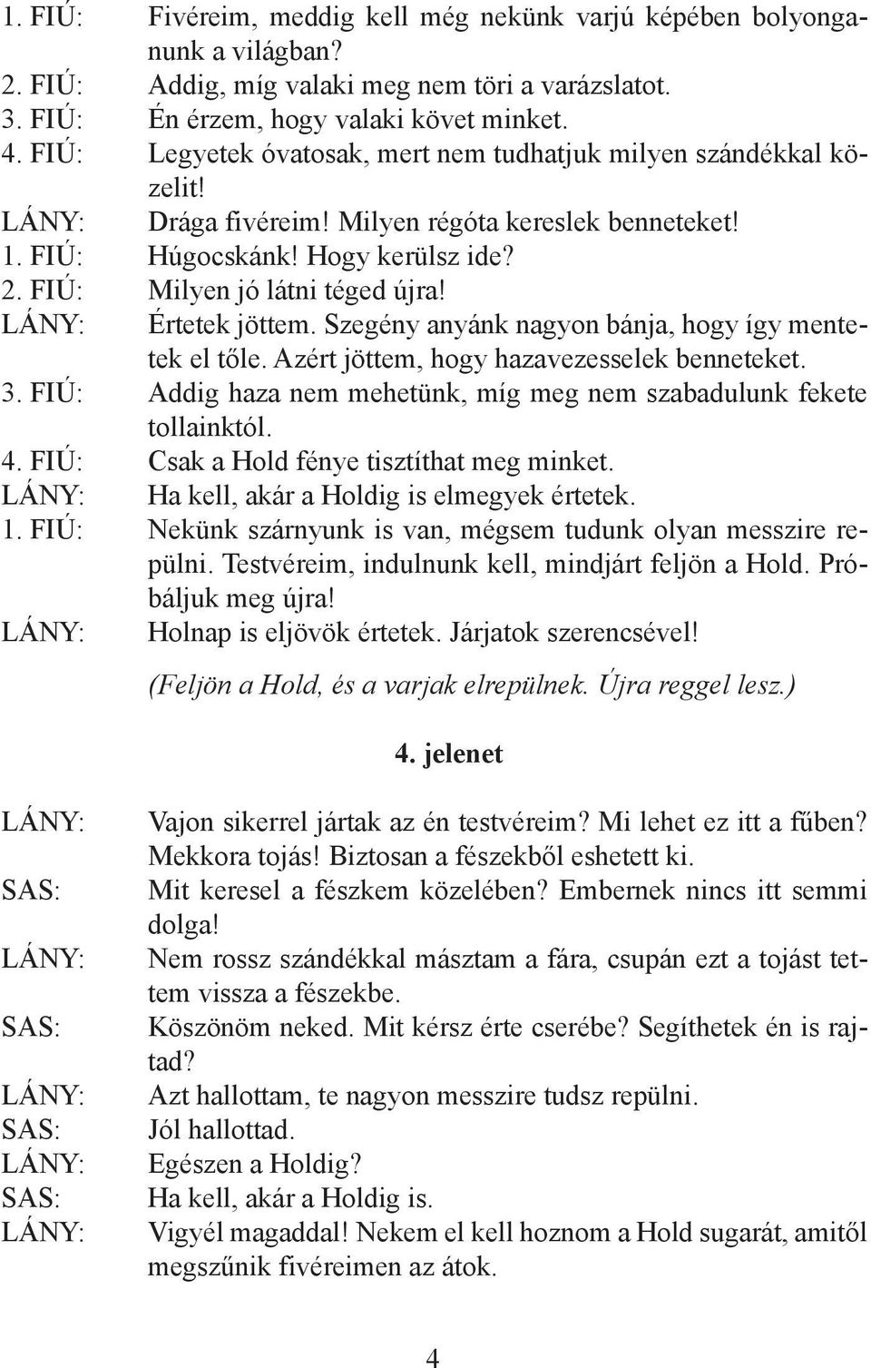 Értetek jöttem. Szegény anyánk nagyon bánja, hogy így mentetek el tőle. Azért jöttem, hogy hazavezesselek benneteket. 3. FIÚ: Addig haza nem mehetünk, míg meg nem szabadulunk fekete tollainktól. 4.