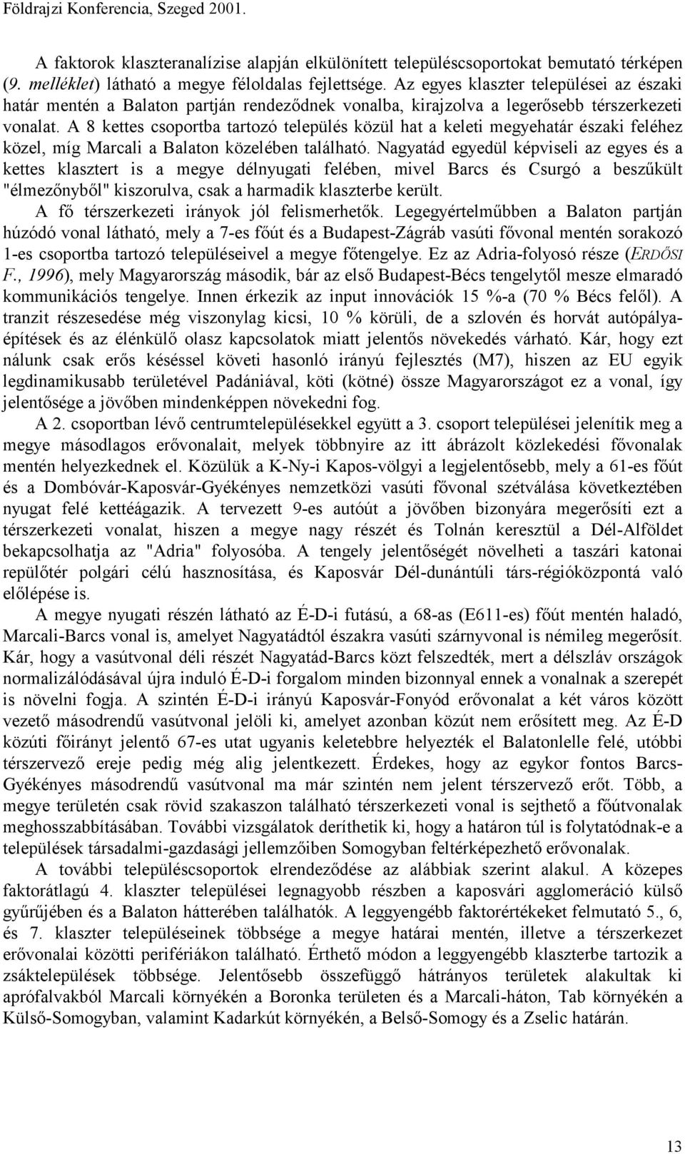 A 8 kettes csoportba tartozó település közül hat a keleti megyehatár északi feléhez közel, míg Marcali a Balaton közelében található.