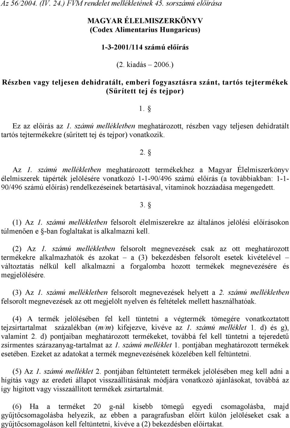 számú mellékletben meghatározott, részben vagy teljesen dehidratált tartós tejtermékekre (sűrített tej és tejpor) vonatkozik. 2. Az 1.
