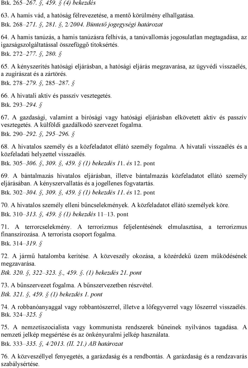 A kényszerítés hatósági eljárásban, a hatósági eljárás megzavarása, az ügyvédi visszaélés, a zugírászat és a zártörés. Btk. 278 279., 285 287. 66. A hivatali aktív és passzív vesztegetés. Btk. 293 294.