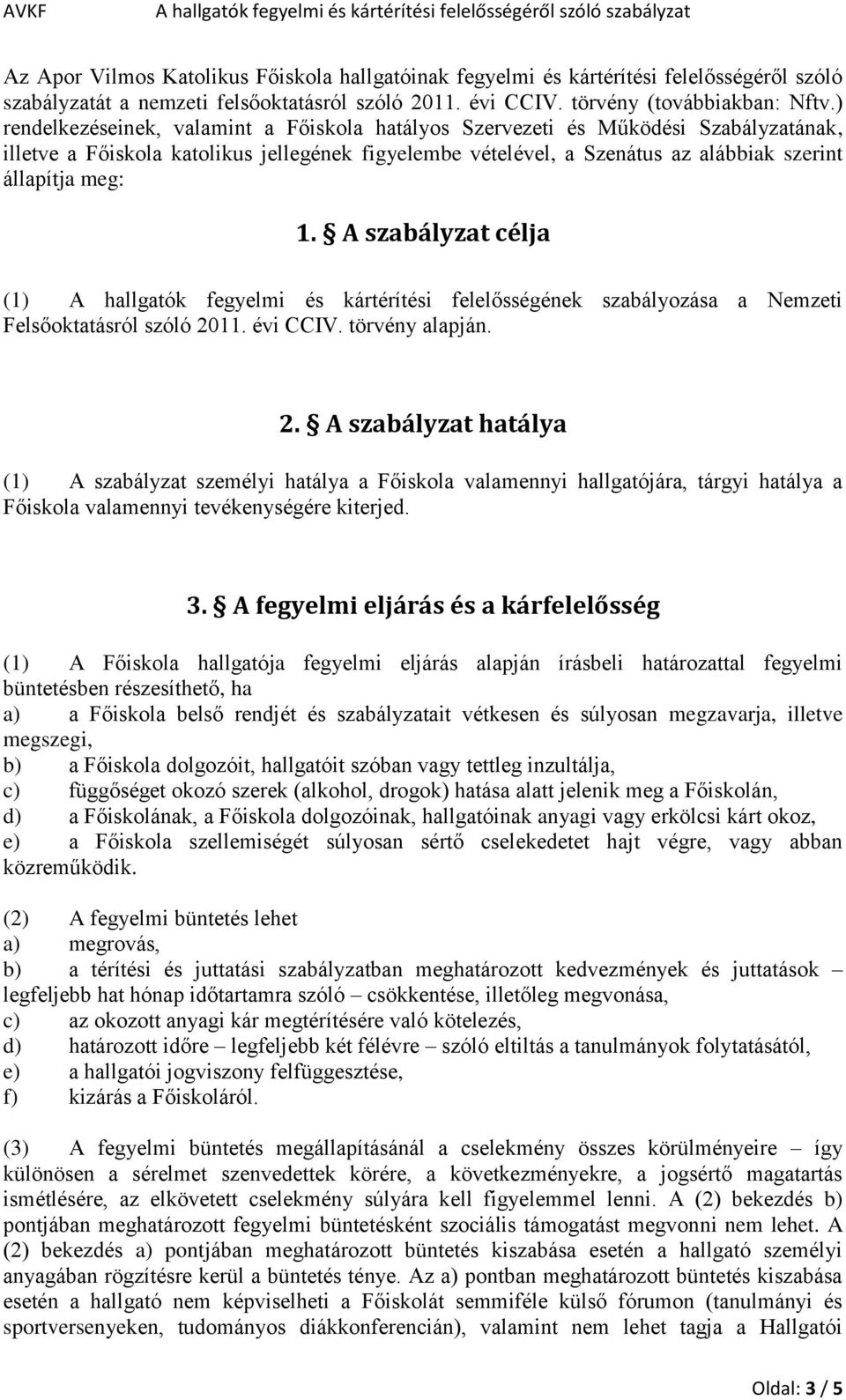 A szabályzat célja (1) A hallgatók fegyelmi és kártérítési felelősségének szabályozása a Nemzeti Felsőoktatásról szóló 20