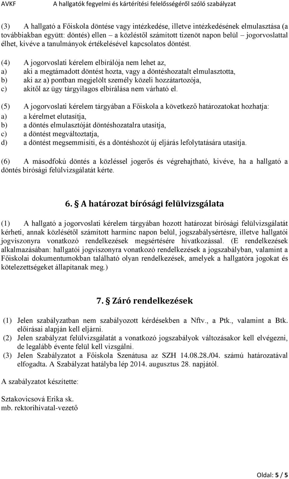 (4) A jogorvoslati kérelem elbírálója nem lehet az, a) aki a megtámadott döntést hozta, vagy a döntéshozatalt elmulasztotta, b) aki az a) pontban megjelölt személy közeli hozzátartozója, c) akitől az