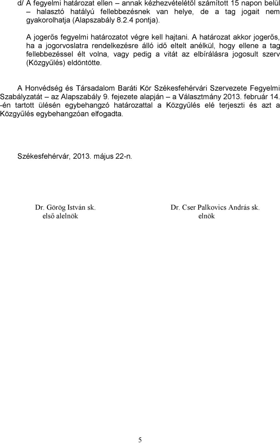 A határozat akkor jogerős, ha a jogorvoslatra rendelkezésre álló idő eltelt anélkül, hogy ellene a tag fellebbezéssel élt volna, vagy pedig a vitát az elbírálásra jogosult szerv (Közgyűlés)