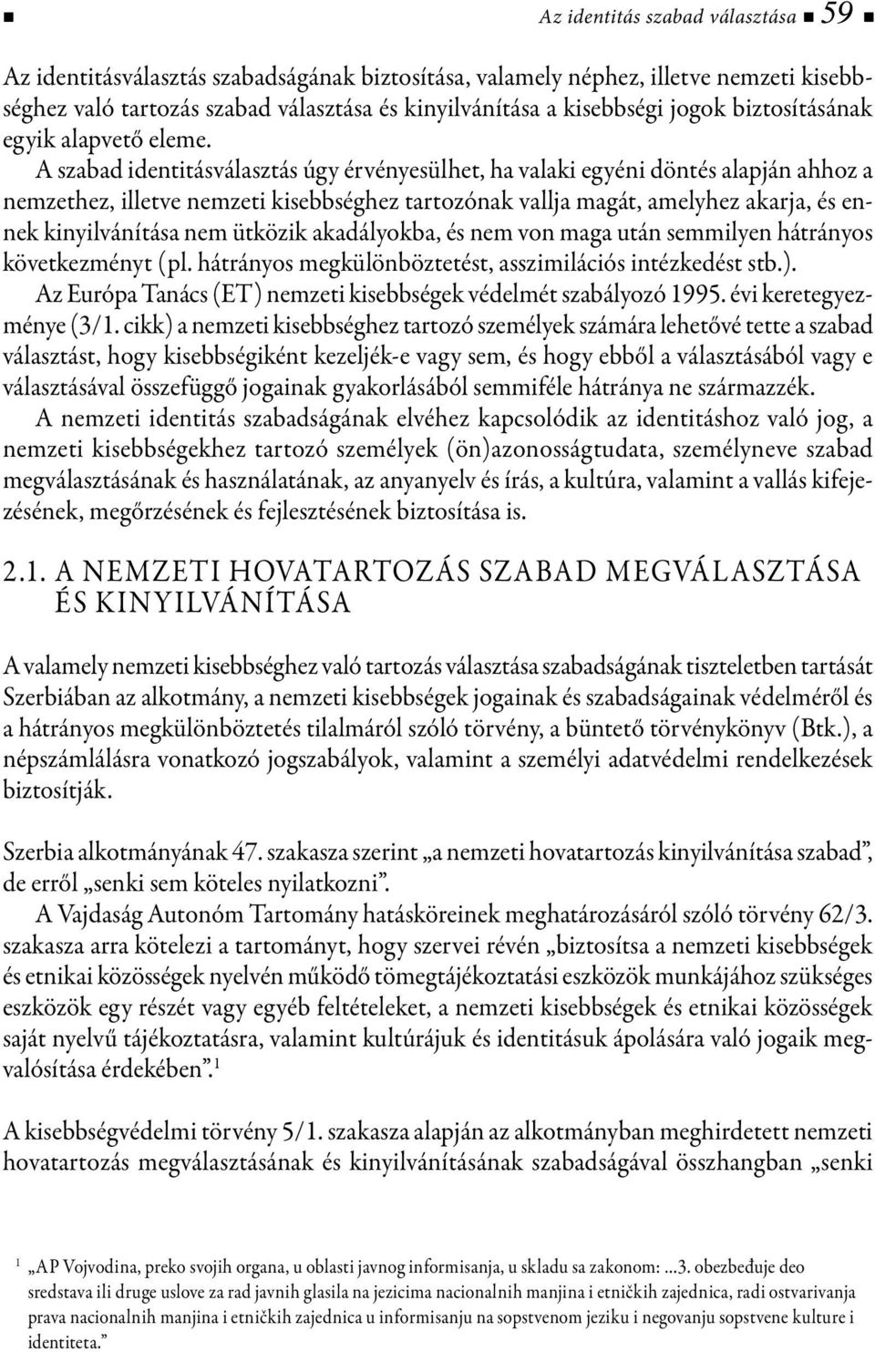 A szabad identitásválasztás úgy érvényesülhet, ha valaki egyéni döntés alapján ahhoz a nemzethez, illetve nemzeti kisebbséghez tartozónak vallja magát, amelyhez akarja, és ennek kinyilvánítása nem