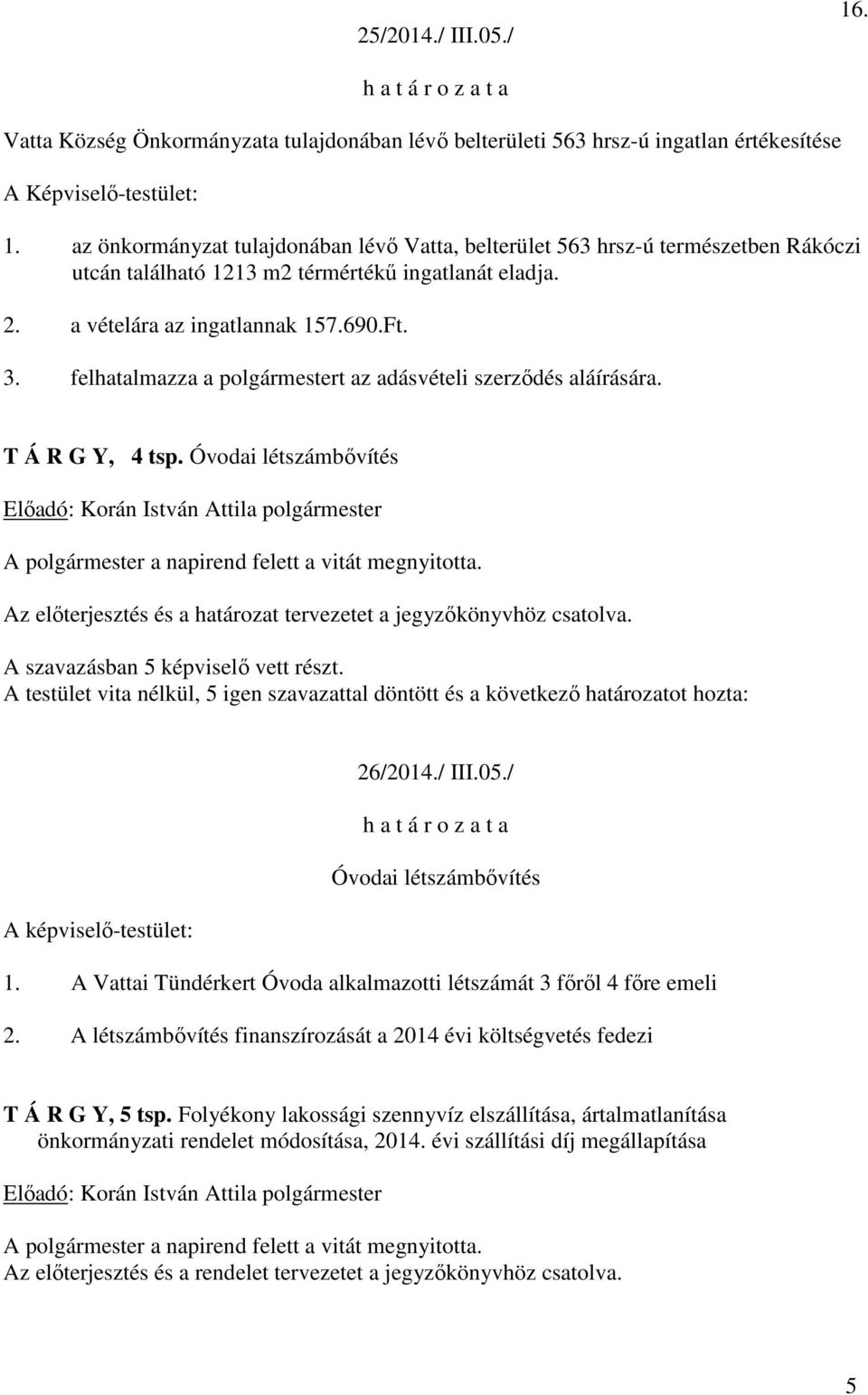 felhatalmazza a polgármestert az adásvételi szerződés aláírására. T Á R G Y, 4 tsp. Óvodai létszámbővítés Előadó: Korán István Attila polgármester A polgármester a napirend felett a vitát megnyitotta.