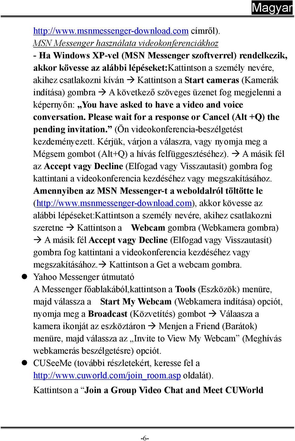 Kattintson a Start cameras (Kamerák indítása) gombra A következő szöveges üzenet fog megjelenni a képernyőn: You have asked to have a video and voice conversation.