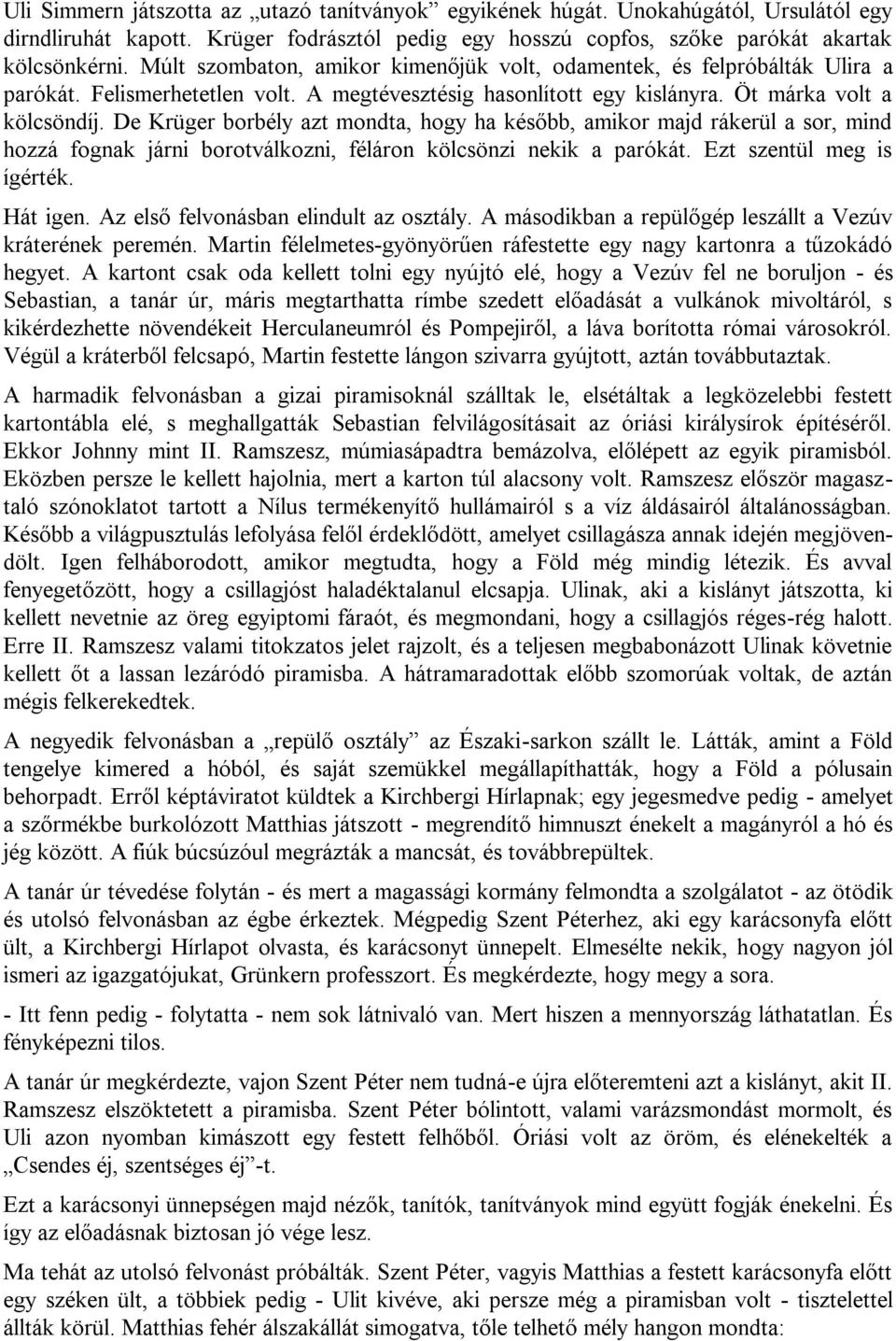 De Krüger borbély azt mondta, hogy ha később, amikor majd rákerül a sor, mind hozzá fognak járni borotválkozni, féláron kölcsönzi nekik a parókát. Ezt szentül meg is ígérték. Hát igen.