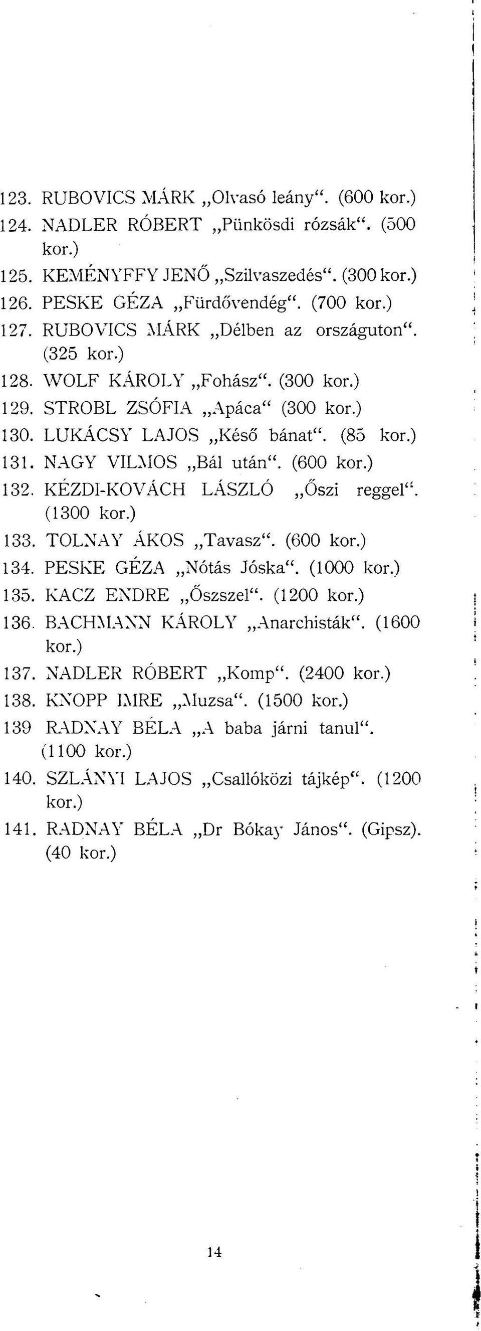 KÉZDI-KOVÁCH LÁSZLÓ Őszi reggel". (1300 133. TOLNAY ÁKOS Tavasz". (600 134. PESKE GÉZA Nótás Jóska". (1000 135. KACZ ENDRE Őszszel". (1200 136. BACHMANN KÁROLY Anarchisták".