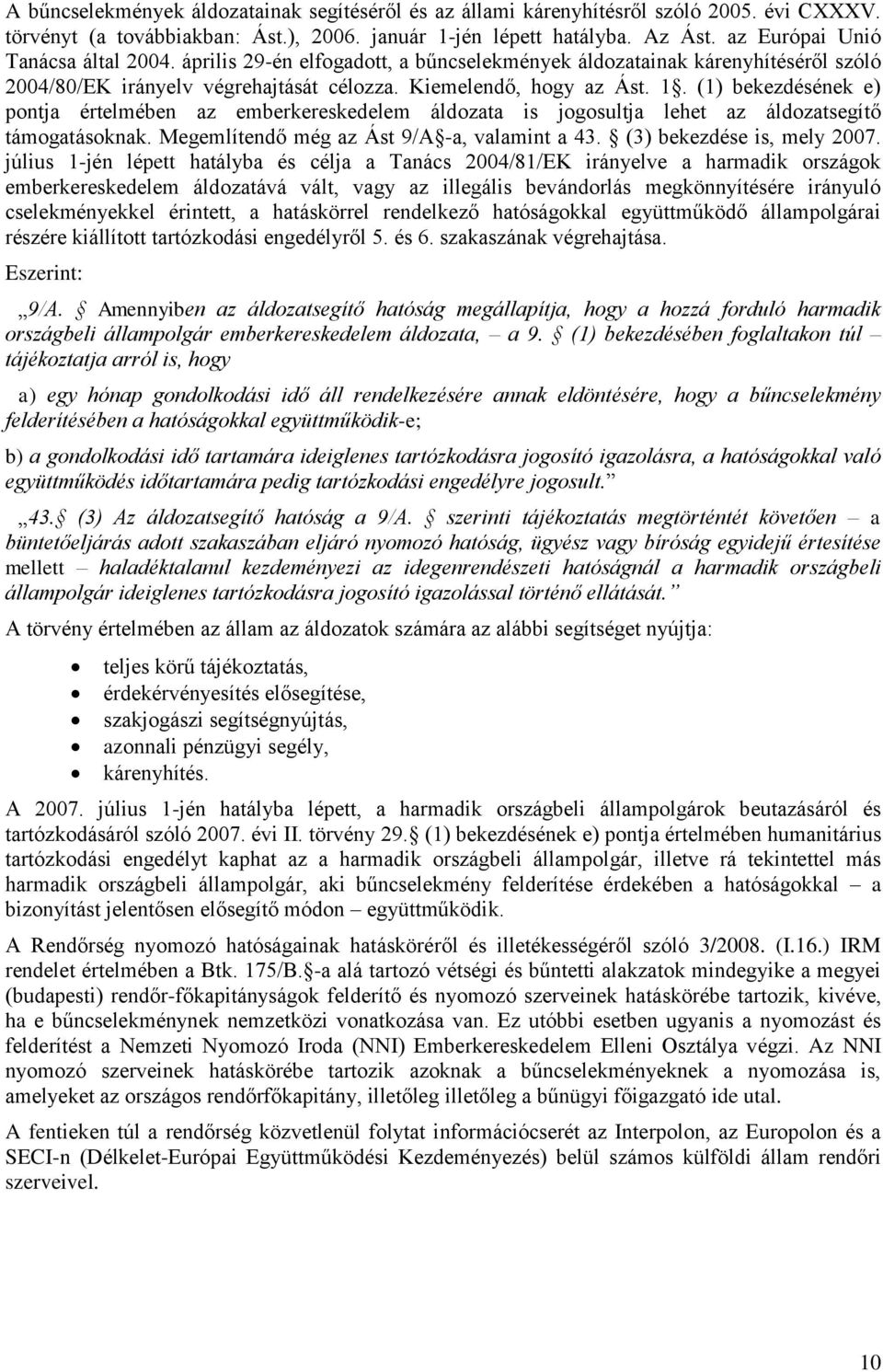 (1) bekezdésének e) pontja értelmében az emberkereskedelem áldozata is jogosultja lehet az áldozatsegítő támogatásoknak. Megemlítendő még az Ást 9/A -a, valamint a 43. (3) bekezdése is, mely 2007.