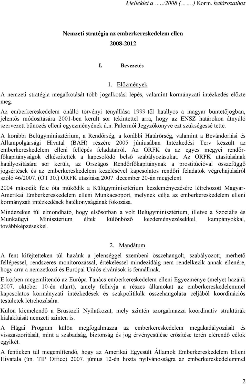 Az emberkereskedelem önálló törvényi tényállása 1999-től hatályos a magyar büntetőjogban, jelentős módosítására 2001-ben került sor tekintettel arra, hogy az ENSZ határokon átnyúló szervezett bűnözés