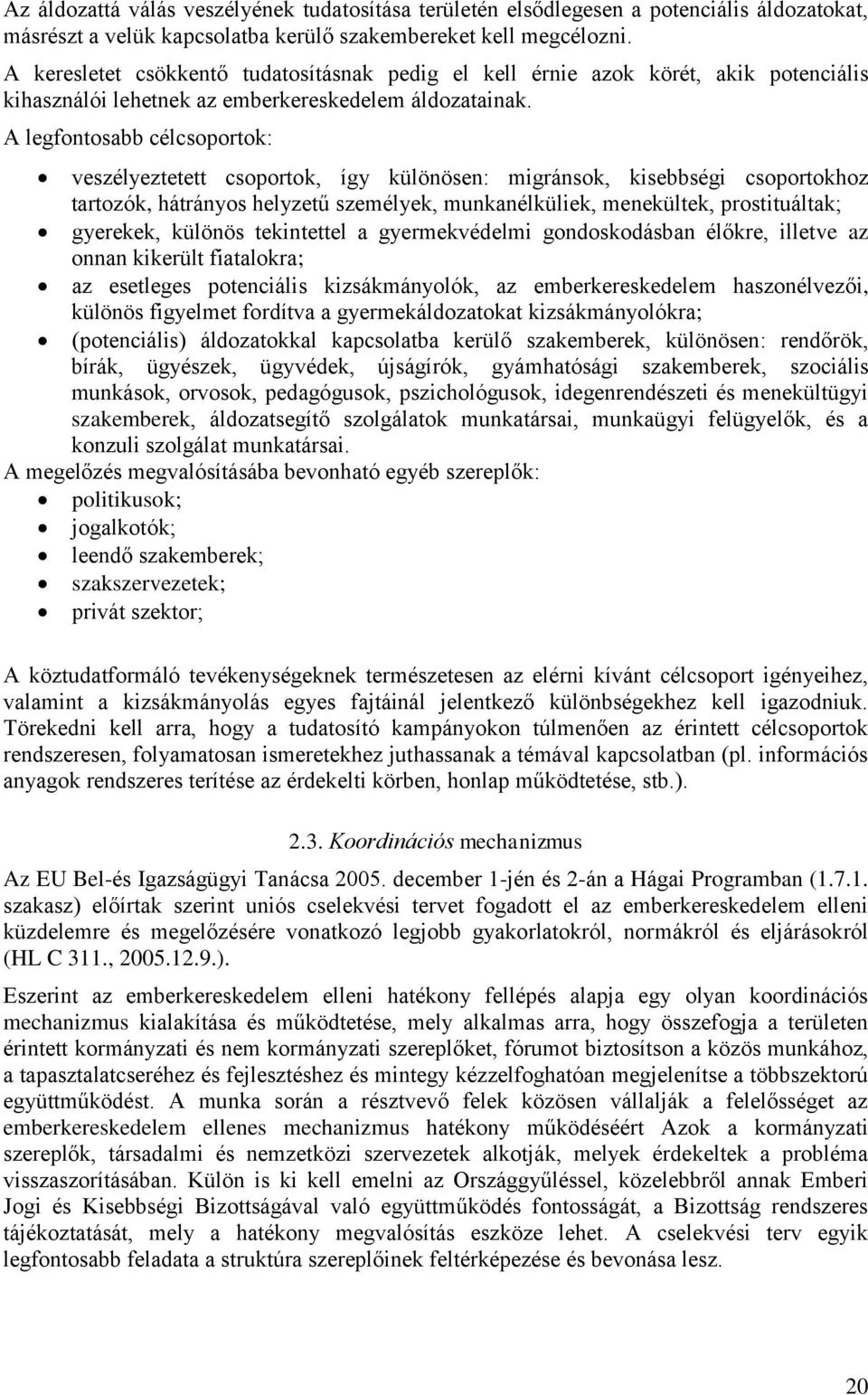 A legfontosabb célcsoportok: veszélyeztetett csoportok, így különösen: migránsok, kisebbségi csoportokhoz tartozók, hátrányos helyzetű személyek, munkanélküliek, menekültek, prostituáltak; gyerekek,