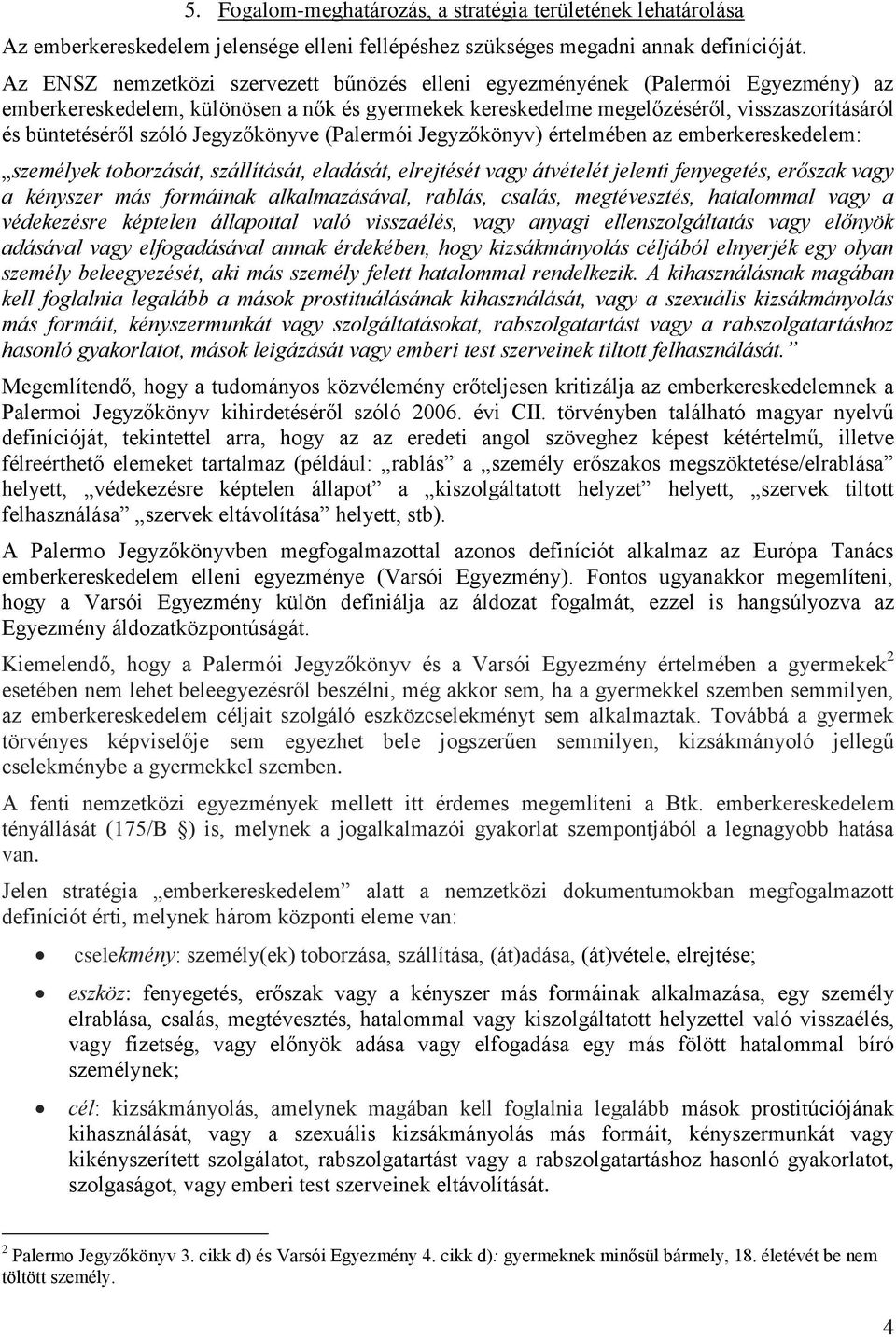 Jegyzőkönyve (Palermói Jegyzőkönyv) értelmében az emberkereskedelem: személyek toborzását, szállítását, eladását, elrejtését vagy átvételét jelenti fenyegetés, erőszak vagy a kényszer más formáinak