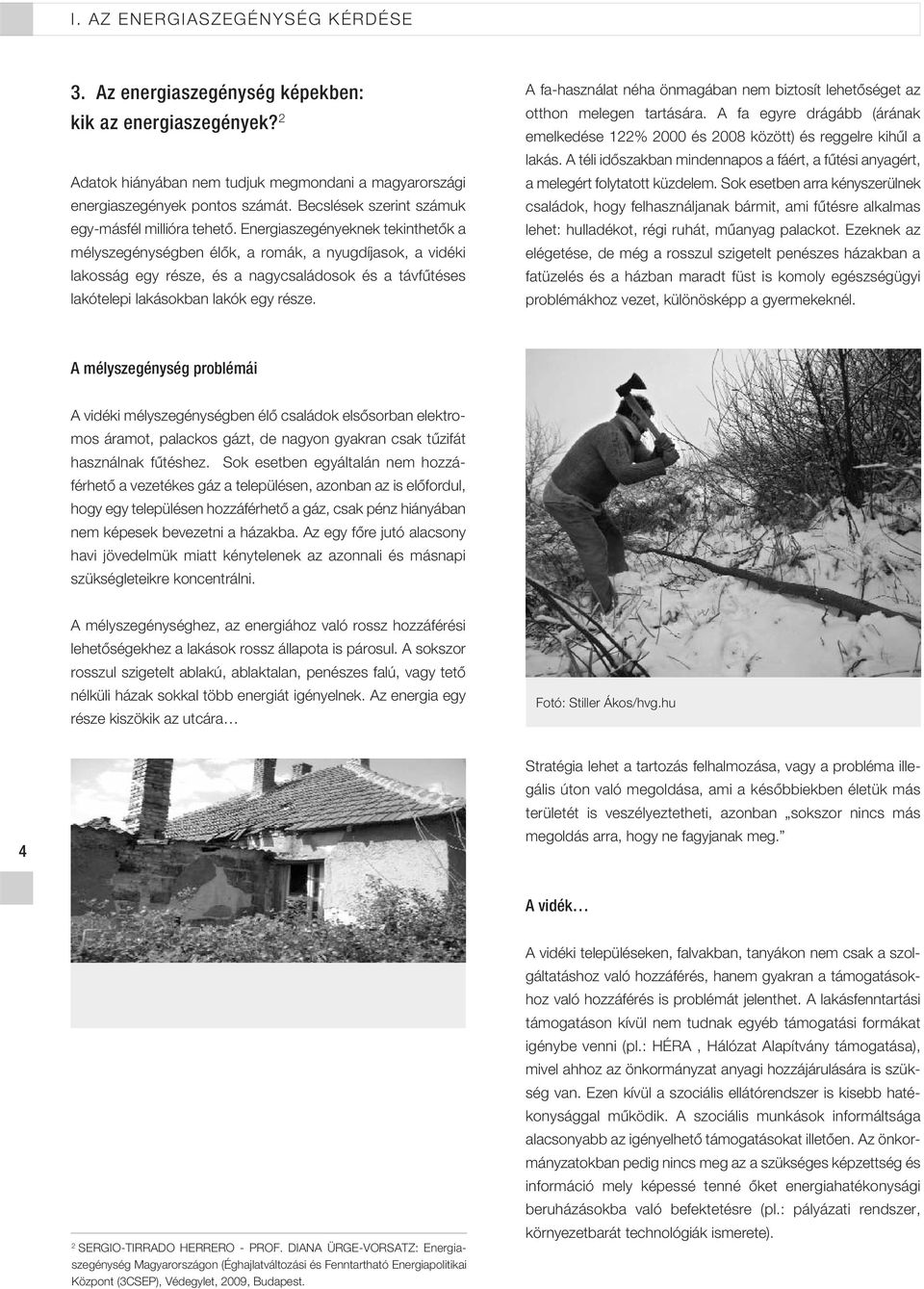 Energiaszegényeknek tekinthetôk a mélyszegénységben élôk, a romák, a nyugdíjasok, a vidéki lakosság egy része, és a nagycsaládosok és a távfûtéses lakótelepi lakásokban lakók egy része.