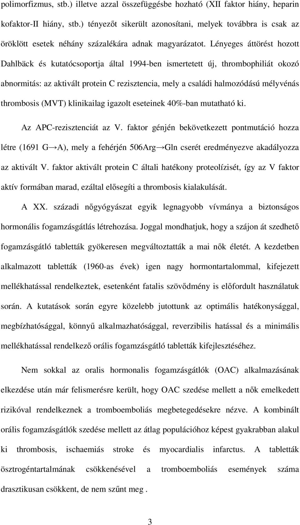 Lényeges áttörést hozott Dahlbäck és kutatócsoportja által 1994-ben ismertetett új, thrombophiliát okozó abnormitás: az aktivált protein C rezisztencia, mely a családi halmozódású mélyvénás