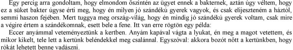 Mert tuggya meg ország-világ, hogy én mindig jó szándékú gyerek voltam, csak mire a végire értem a szándékomnak, esett bele a fene.