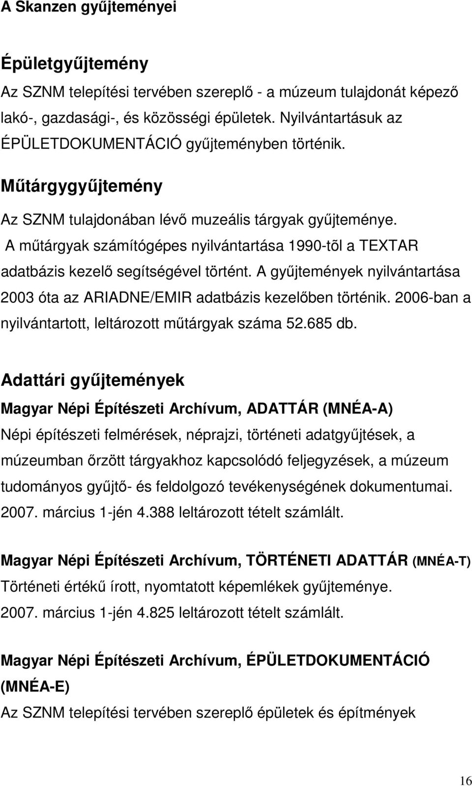 A mőtárgyak számítógépes nyilvántartása 1990-tõl a TEXTAR adatbázis kezelı segítségével történt. A győjtemények nyilvántartása 2003 óta az ARIADNE/EMIR adatbázis kezelıben történik.