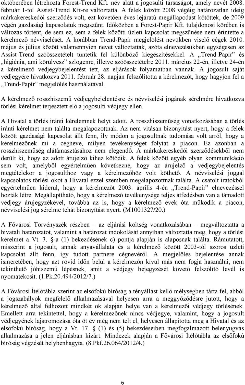 Időközben a Forest-Papír Kft. tulajdonosi körében is változás történt, de sem ez, sem a felek közötti üzleti kapcsolat megszűnése nem érintette a kérelmező névviselését.