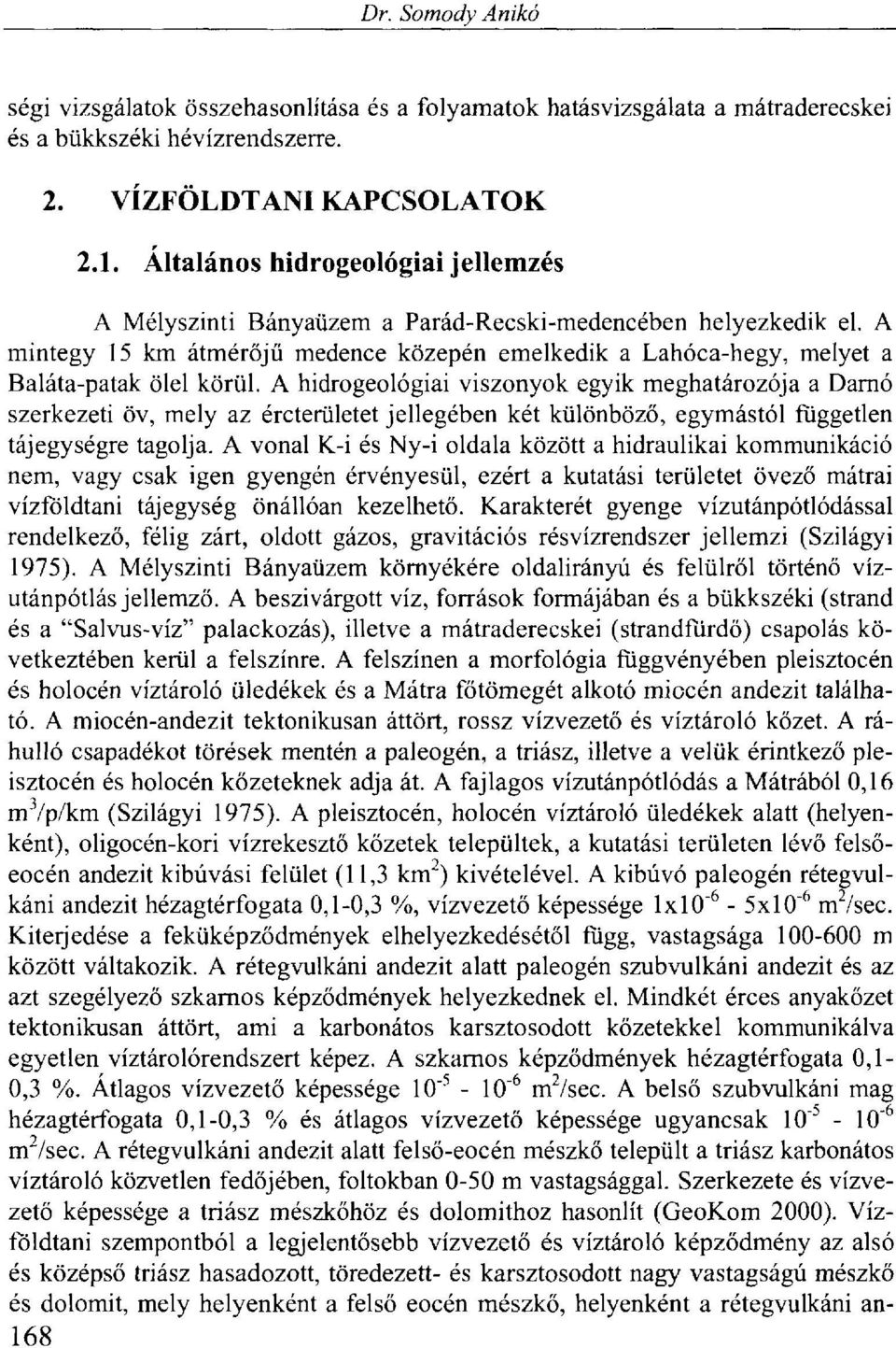 A hidrogeológiai viszonyok egyik meghatározója a Darnó szerkezeti öv, mely az ércterületet jellegében két különböző, egymástól független tájegységre tagolja.