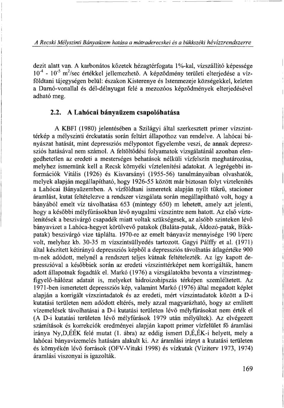 A képződmény területi elterjedése a vízföldtani tájegységen belül: északon Kisterenye és Istenmezeje községekkel, keleten a Darnó-vonallal és dél-délnyugat felé a mezozóos képződmények elterjedésével