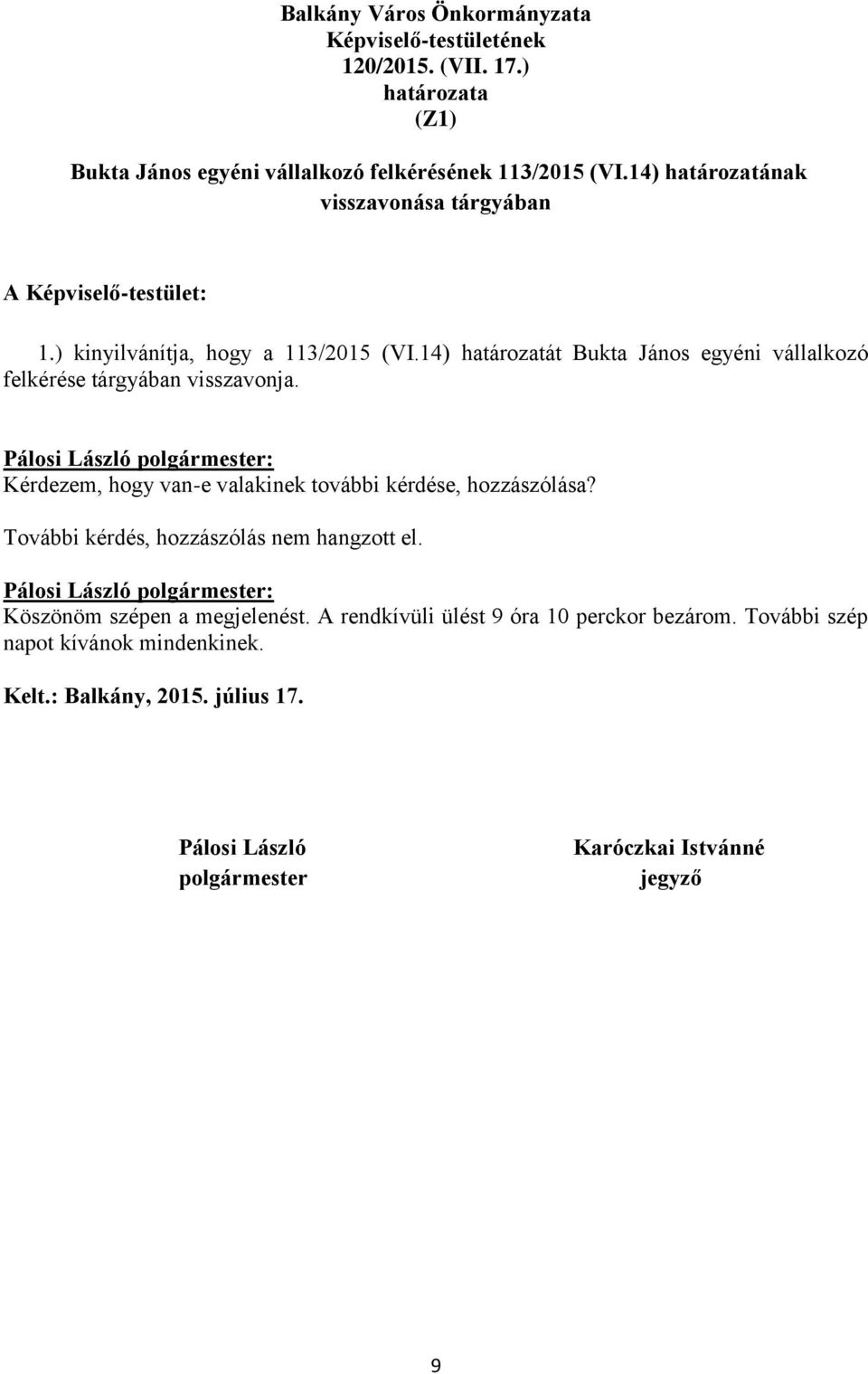 14) határozatát Bukta János egyéni vállalkozó felkérése tárgyában visszavonja. Kérdezem, hogy van-e valakinek további kérdése, hozzászólása?