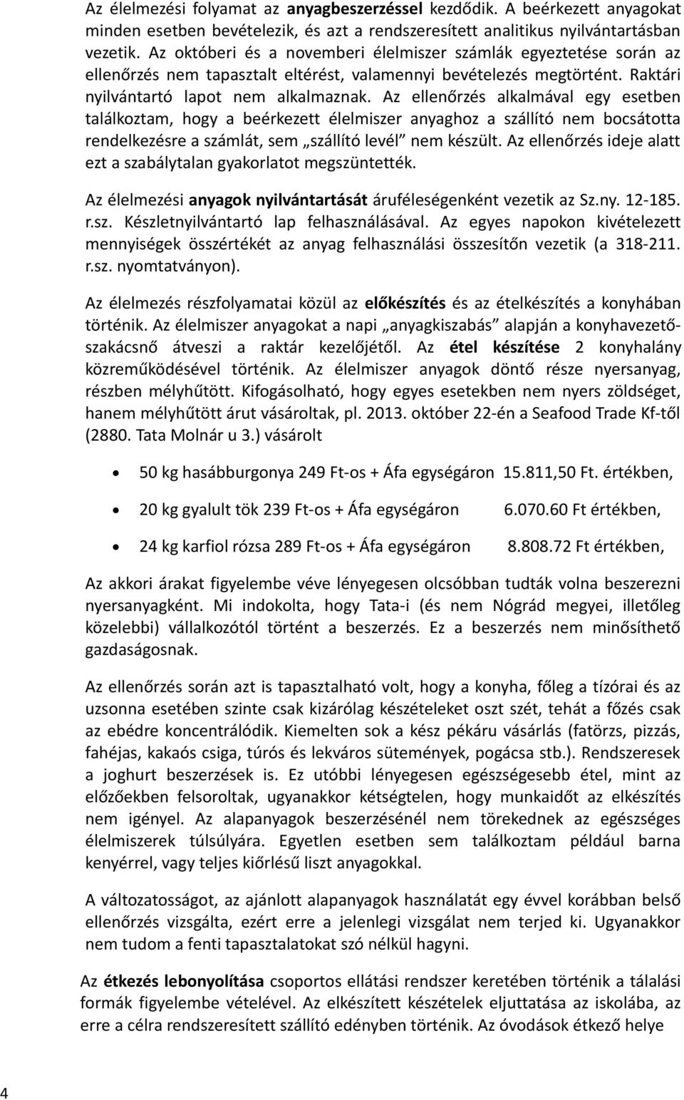 Az ellenőrzés alkalmával egy esetben találkoztam, hogy a beérkezett élelmiszer anyaghoz a szállító nem bocsátotta rendelkezésre a számlát, sem szállító levél nem készült.