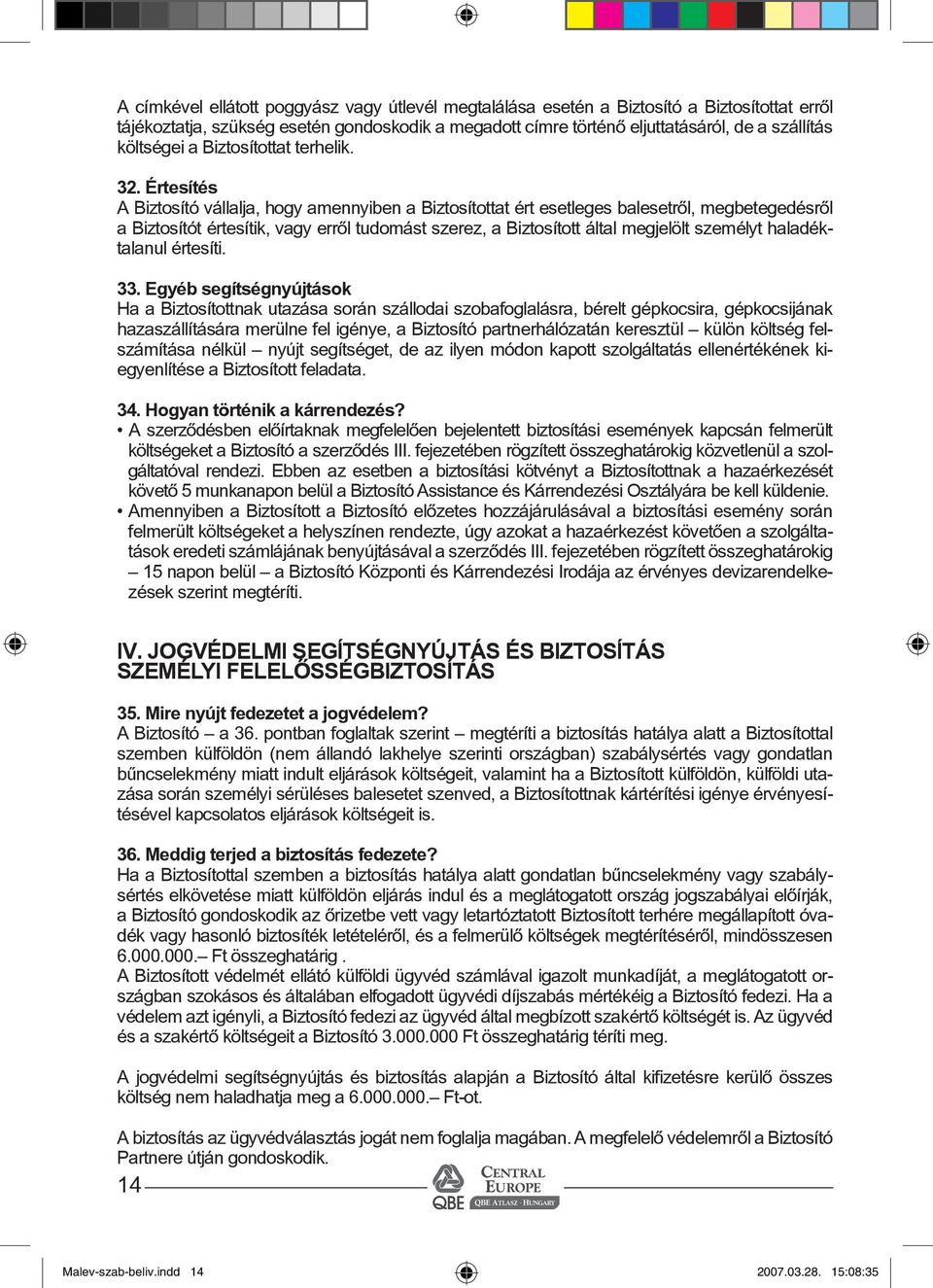 Értesítés A Biztosító vállalja, hogy amennyiben a Biztosítottat ért esetleges balesetrõl, megbetegedésrõl a Biztosítót értesítik, vagy errõl tudomást szerez, a Biztosított által megjelölt személyt