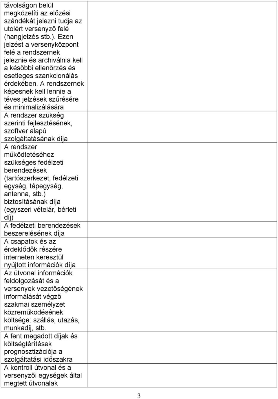 A rendszernek képesnek kell lennie a téves jelzések szűrésére és minimalizálására A rendszer szükség szerinti fejlesztésének, szoftver alapú szolgáltatásának díja A rendszer működtetéséhez szükséges