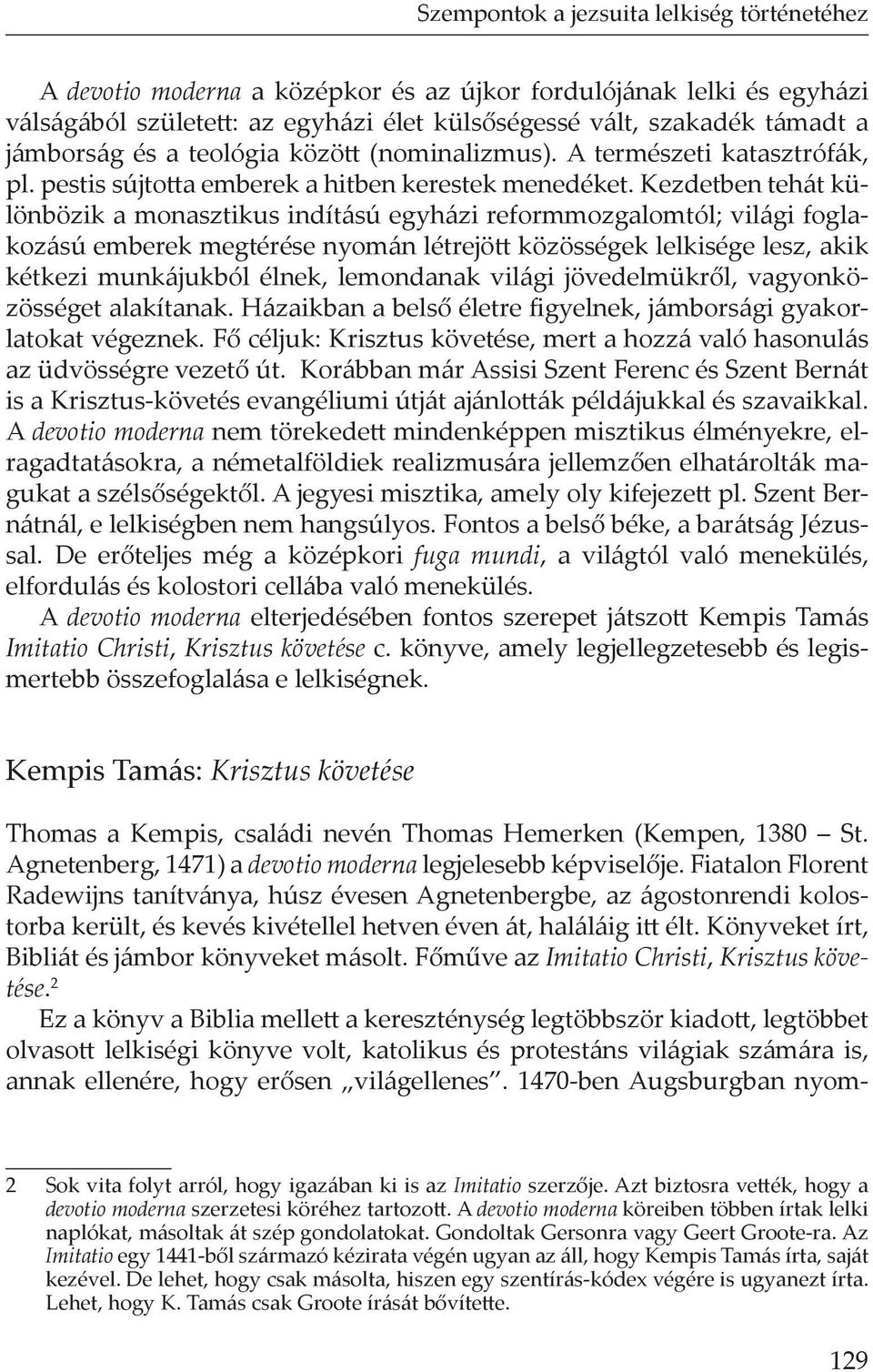 Kezdetben tehát különbözik a monasztikus indítású egyházi reformmozgalomtól; világi foglakozású emberek megtérése nyomán létrejött közösségek lelkisége lesz, akik kétkezi munkájukból élnek,
