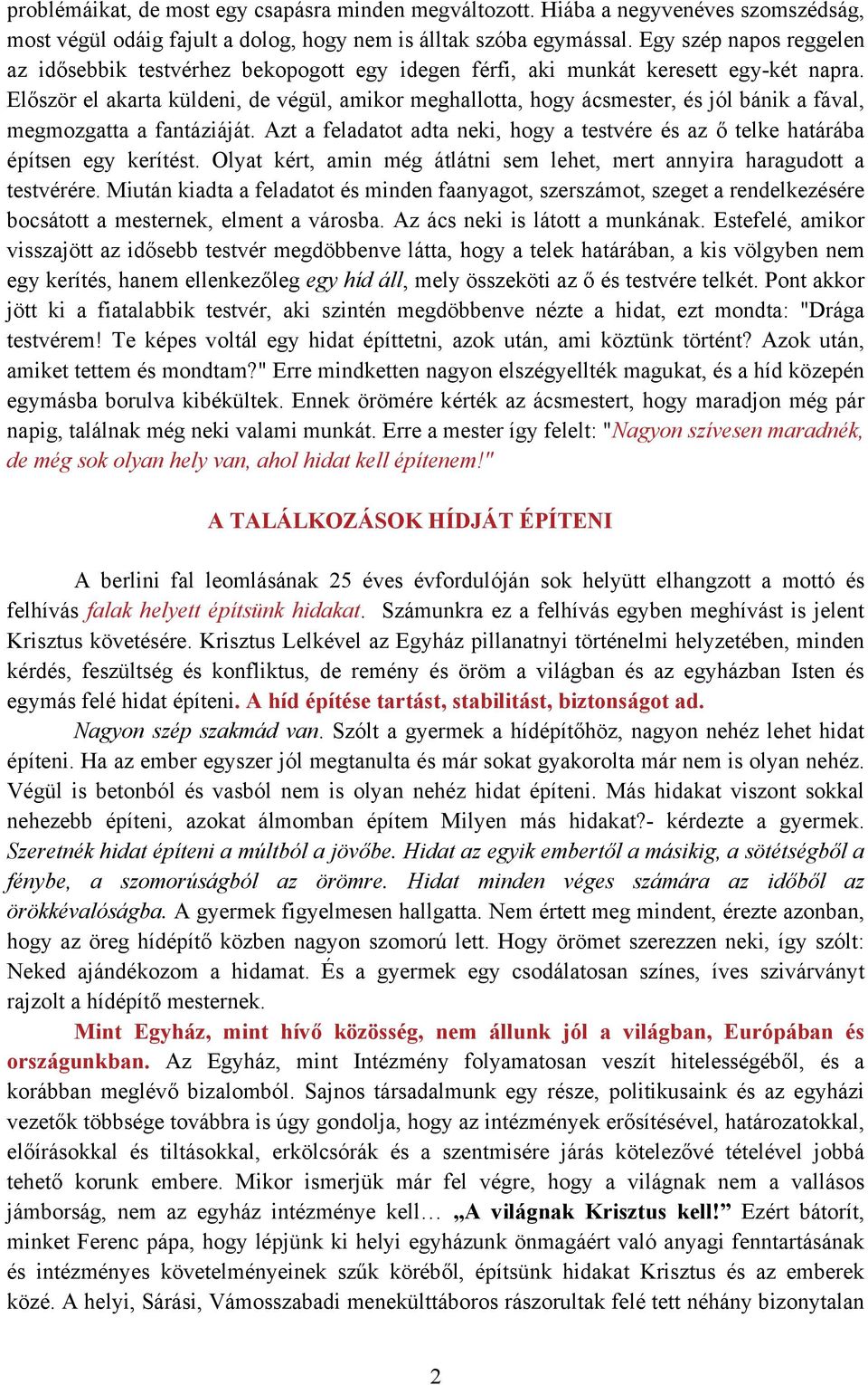 Először el akarta küldeni, de végül, amikor meghallotta, hogy ácsmester, és jól bánik a fával, megmozgatta a fantáziáját.