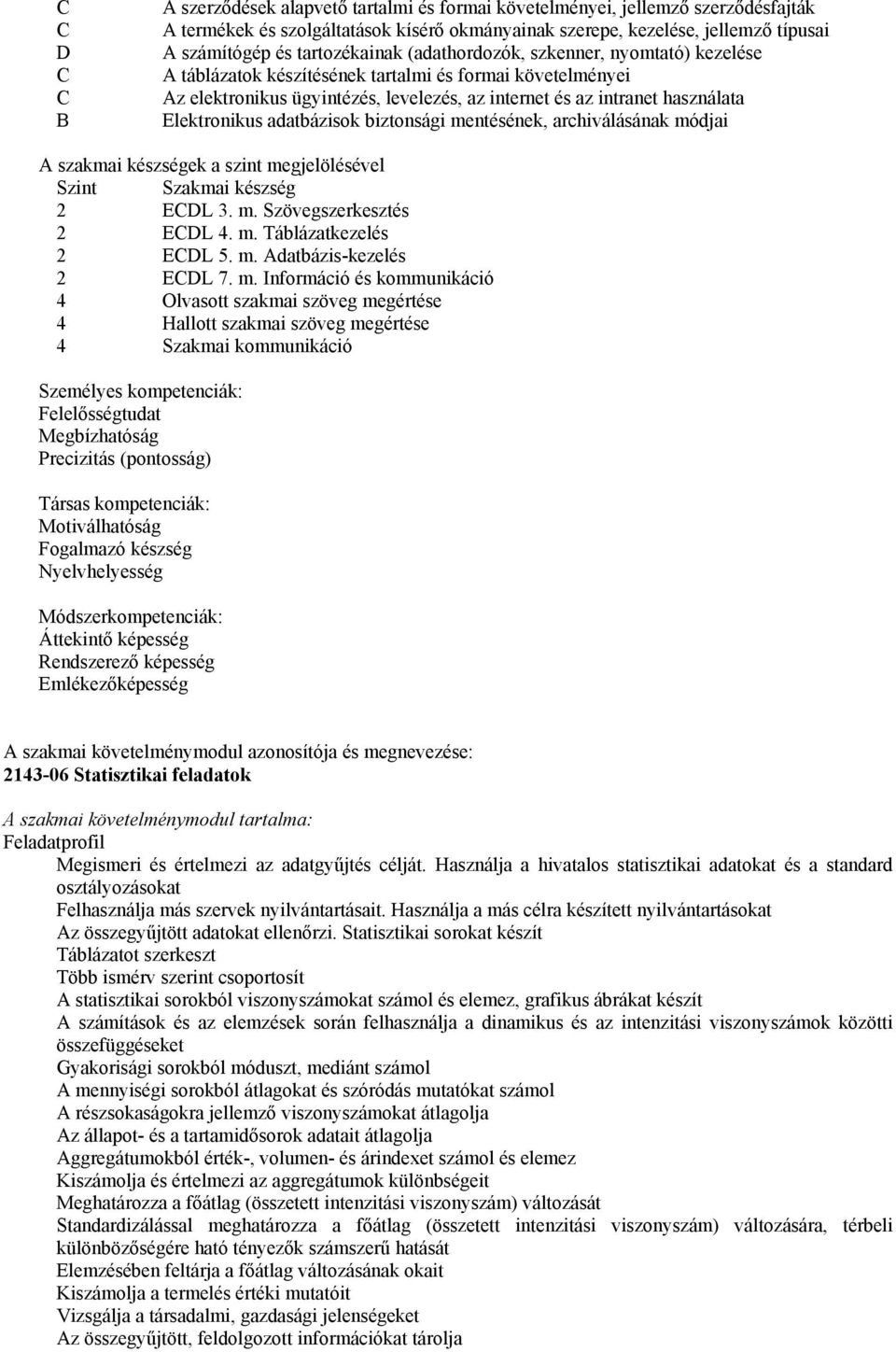 Elektronikus adatbázisok biztonsági mentésének, archiválásának módjai A szakmai készségek a szint megjelölésével Szint Szakmai készség 2 ECDL 3. m. Szövegszerkesztés 2 ECDL 4. m. Táblázatkezelés 2 ECDL 5.