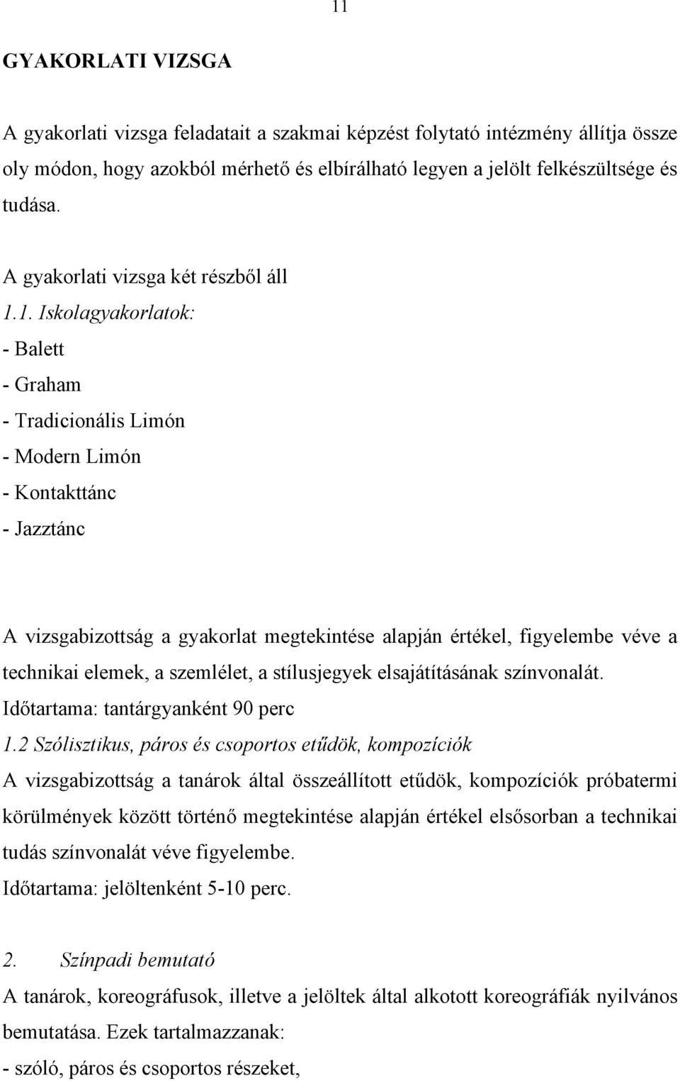 1. Iskolagyakorlatok: - Balett - Graham - Tradicionális Limón - Modern Limón - Kontakttánc - Jazztánc A vizsgabizottság a gyakorlat megtekintése alapján értékel, figyelembe véve a technikai elemek, a