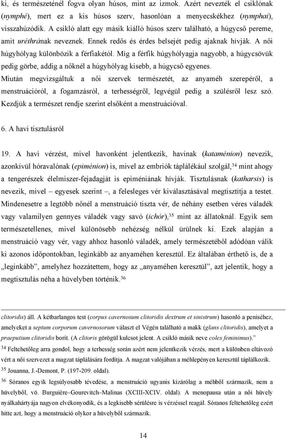 Míg a férfik húgyhólyagja nagyobb, a húgycsövük pedig görbe, addig a nőknél a húgyhólyag kisebb, a húgycső egyenes.