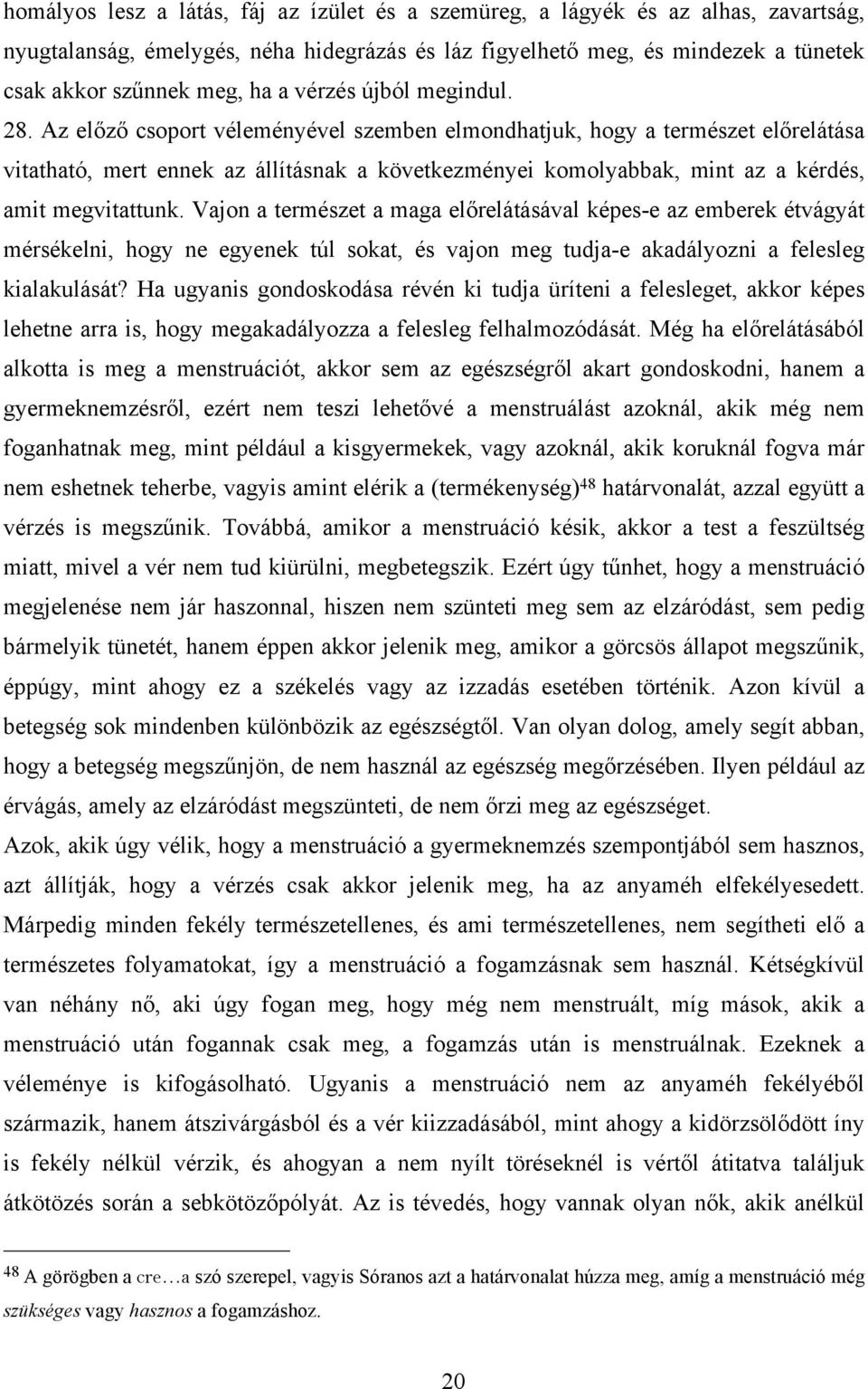 Az előző csoport véleményével szemben elmondhatjuk, hogy a természet előrelátása vitatható, mert ennek az állításnak a következményei komolyabbak, mint az a kérdés, amit megvitattunk.