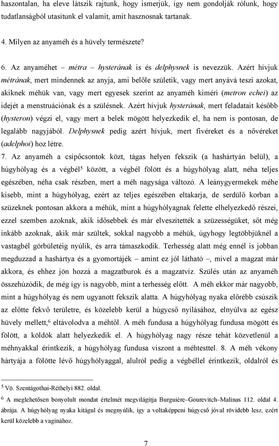 Azért hívjuk métrának, mert mindennek az anyja, ami belőle születik, vagy mert anyává teszi azokat, akiknek méhük van, vagy mert egyesek szerint az anyaméh kiméri (metron echei) az idejét a
