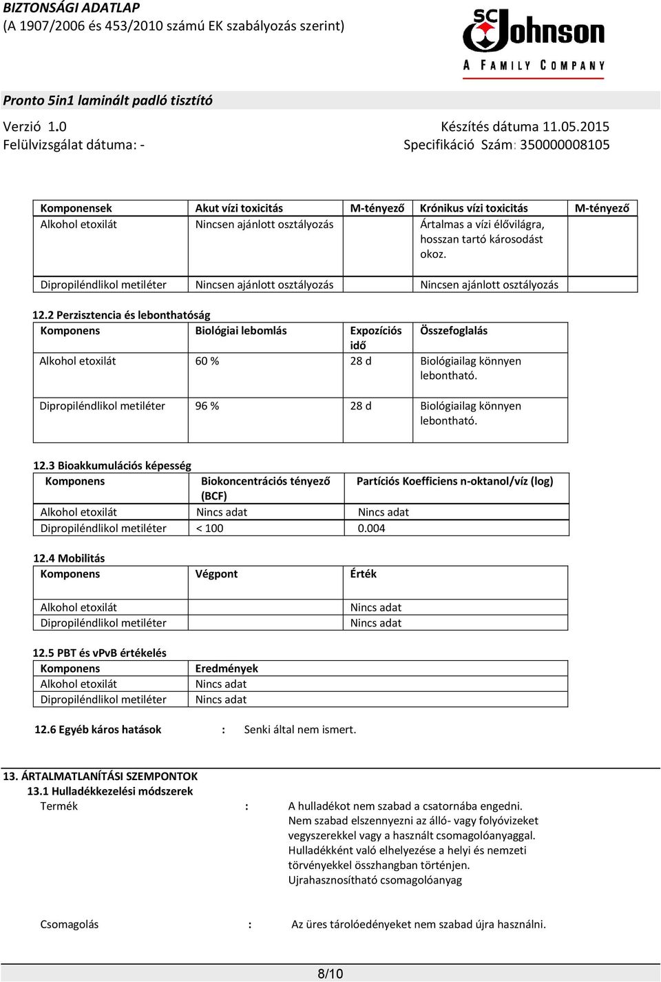 2 Perzisztencia és lebonthatóság Komponens Biológiai lebomlás Expozíciós Összefoglalás idő Alkohol etoxilát 60 % 28 d Biológiailag könnyen lebontható.