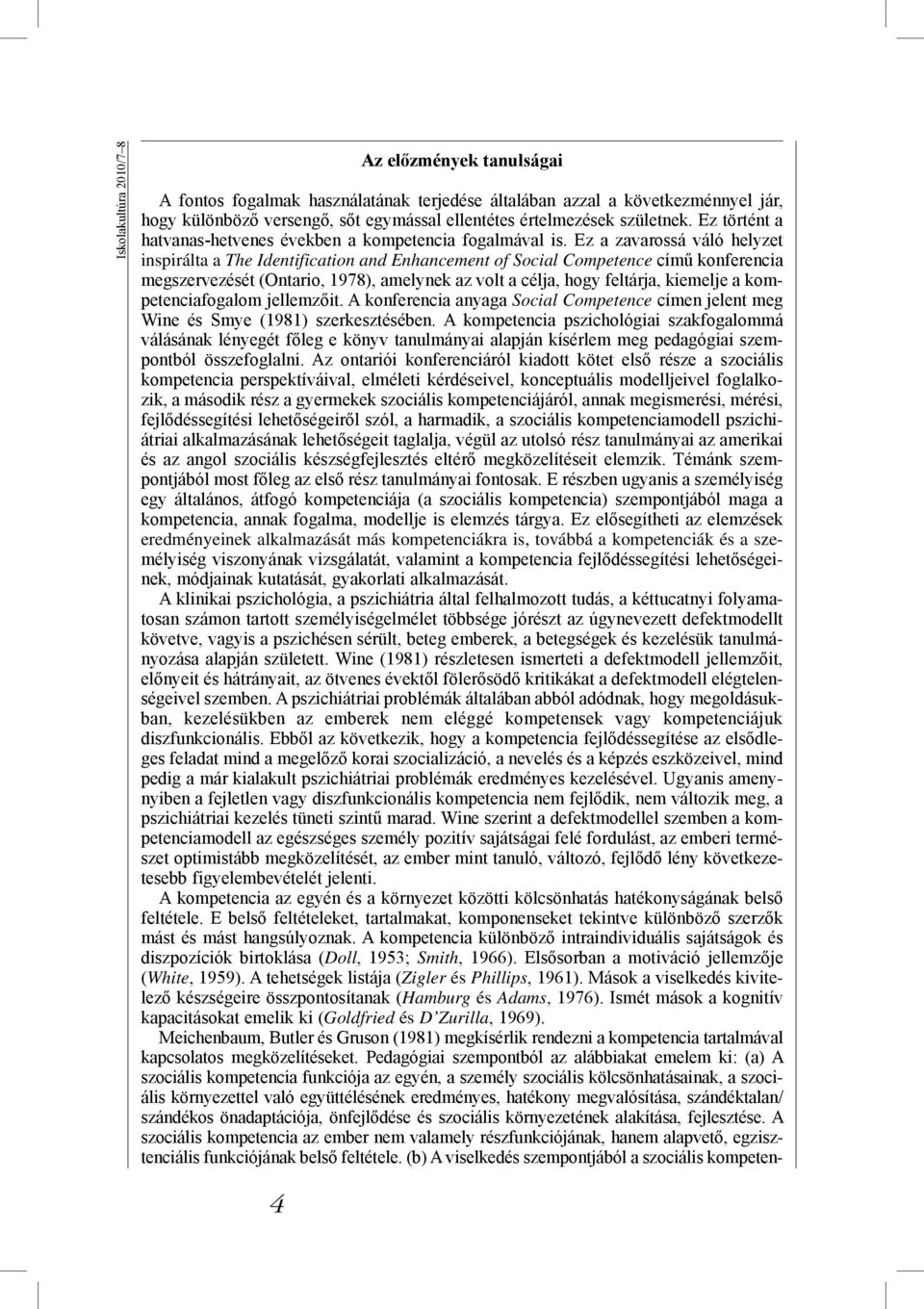 Ez a zavarossá váló helyzet inspirálta a The Identification and Enhancement of Social Competence című konferencia megszervezését (Ontario, 1978), amelynek az volt a célja, hogy feltárja, kiemelje a