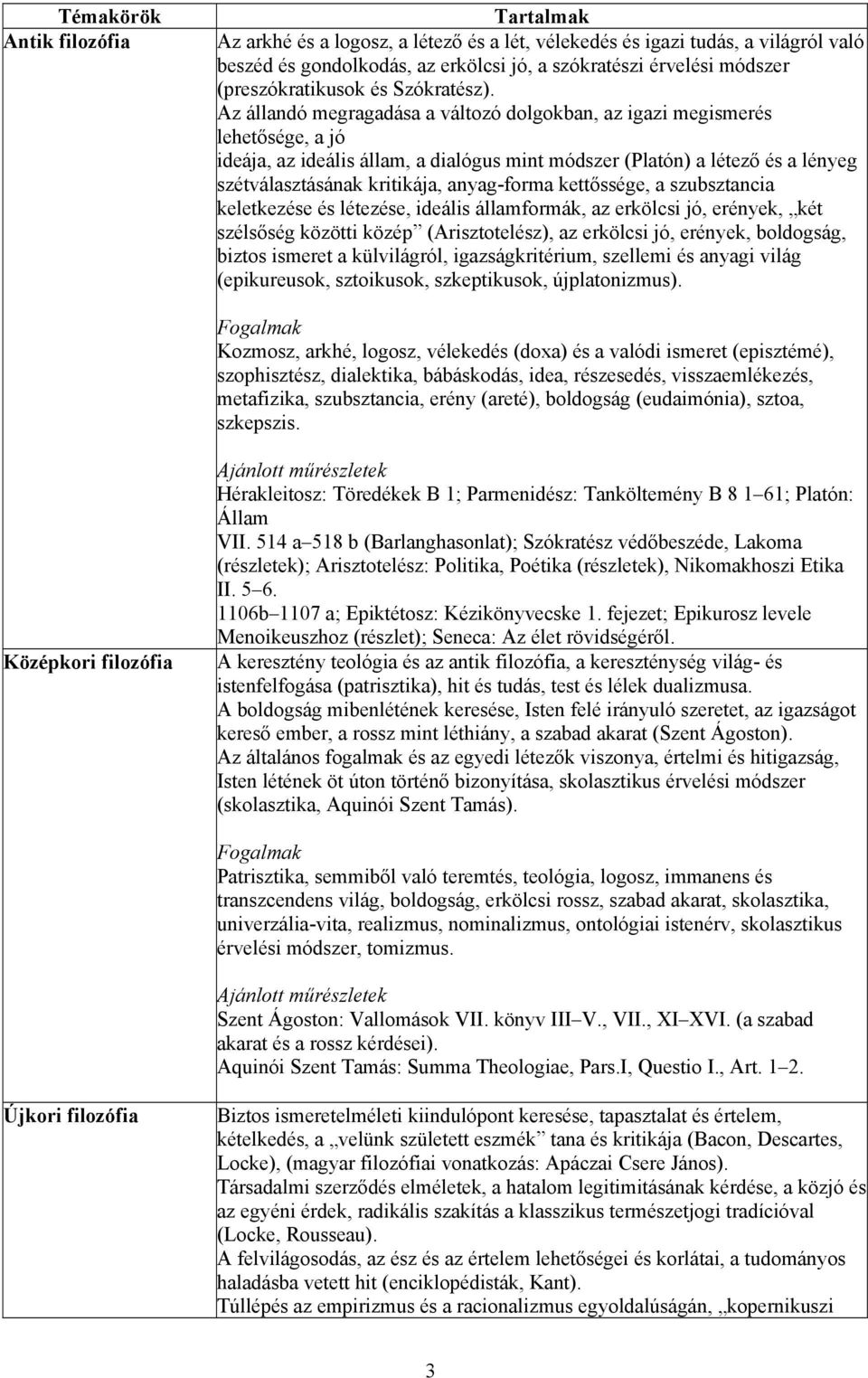 Az állandó megragadása a változó dolgokban, az igazi megismerés lehetősége, a jó ideája, az ideális állam, a dialógus mint módszer (Platón) a létező és a lényeg szétválasztásának kritikája,