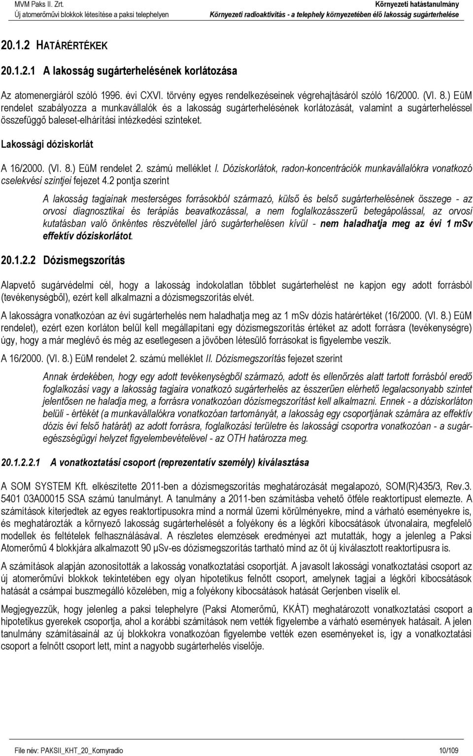 ) EüM rendelet szabályzza a munkavállalók és a laksság sugárterhelésének krlátzását, valamint a sugárterheléssel összefüggő baleset-elhárítási intézkedési szinteket. Lakssági dóziskrlát A 16/2000.