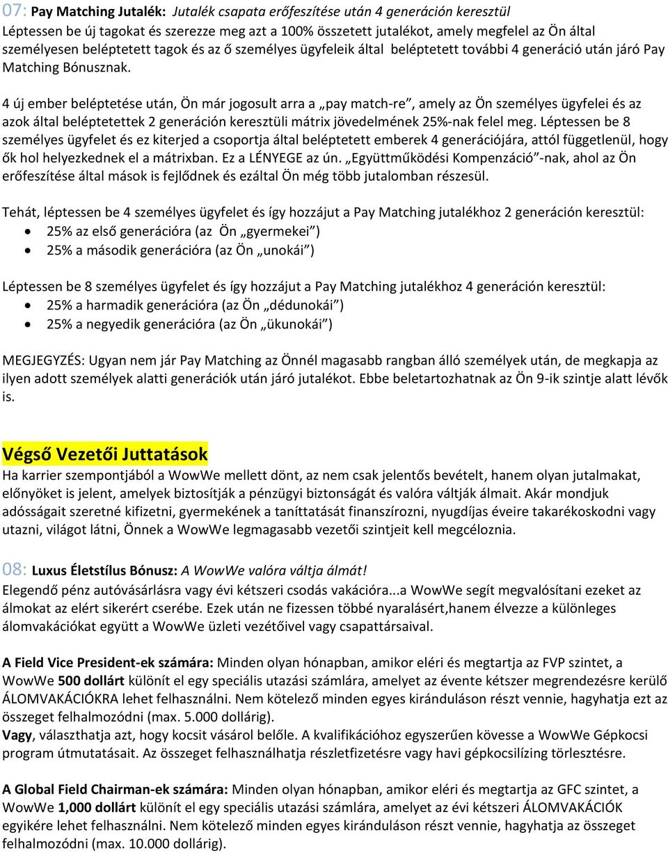 4 új ember beléptetése után, Ön már jogosult arra a pay match-re, amely az Ön személyes ügyfelei és az azok által beléptetettek 2 generáción keresztüli mátrix jövedelmének 25%-nak felel meg.